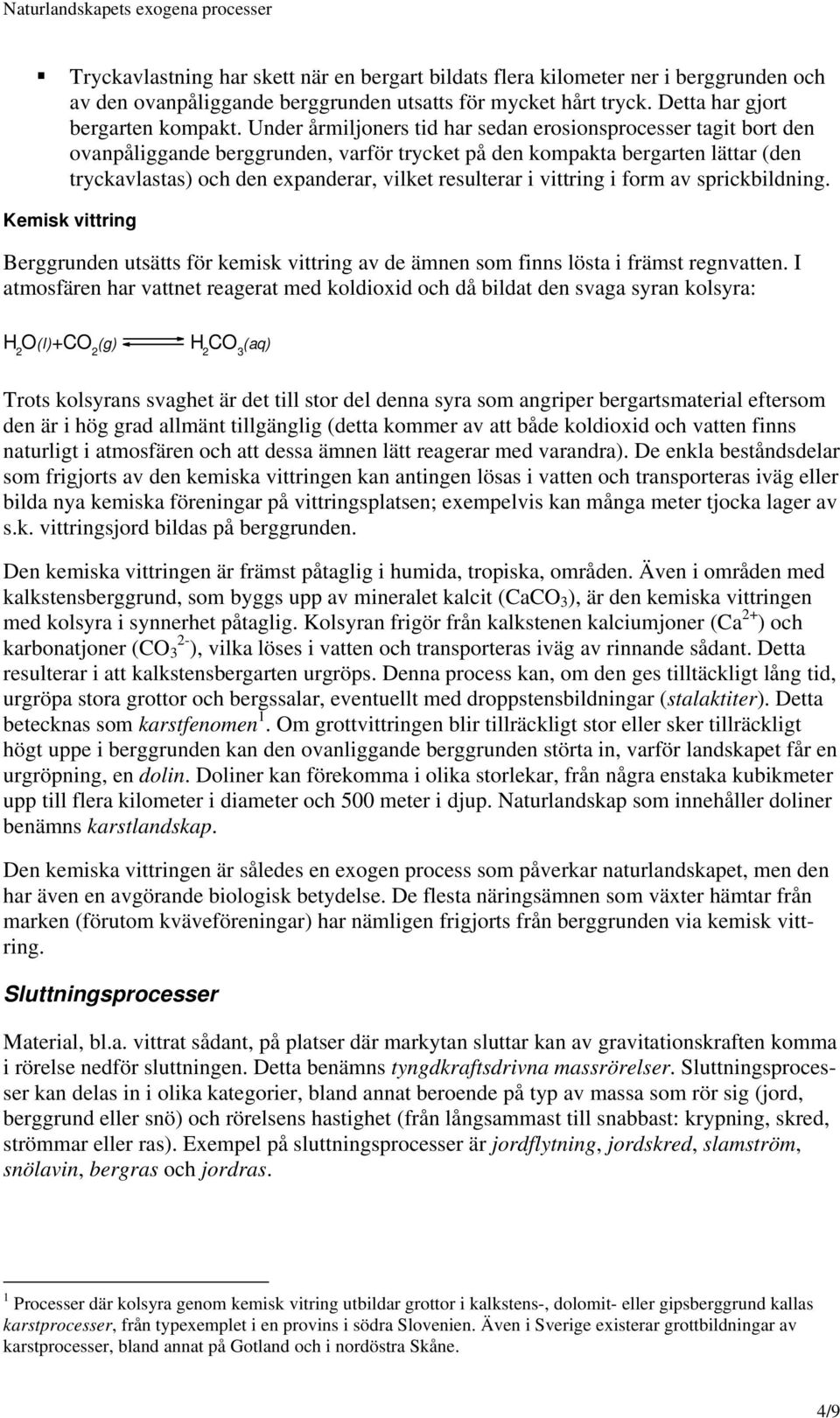 i vittring i form av sprickbildning. Kemisk vittring Berggrunden utsätts för kemisk vittring av de ämnen som finns lösta i främst regnvatten.
