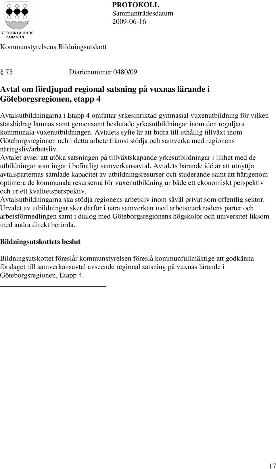Avtalets syfte är att bidra till uthållig tillväxt inom Göteborgsregionen och i detta arbete främst stödja och samverka med regionens näringsliv/arbetsliv.
