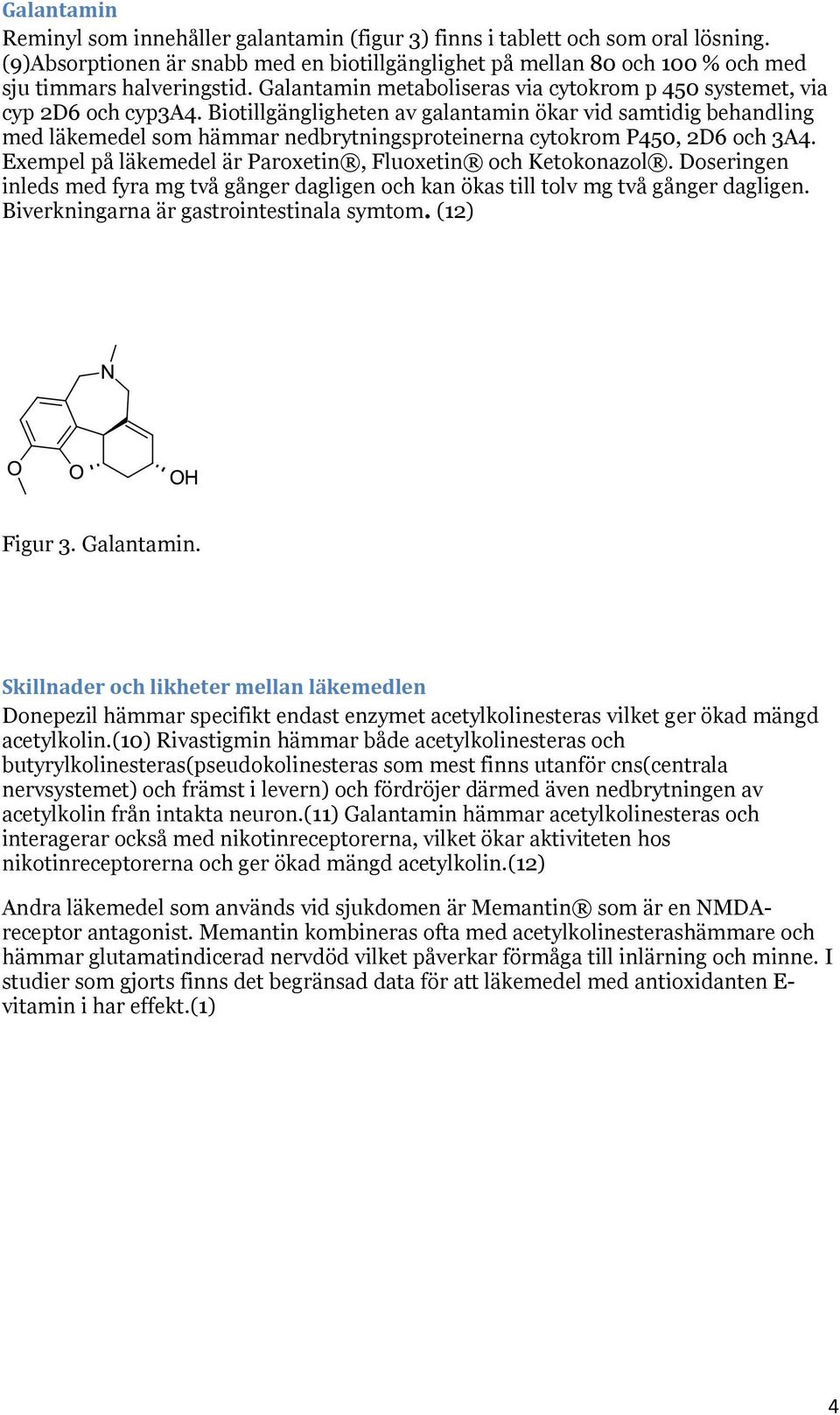 Biotillgängligheten av galantamin ökar vid samtidig behandling med läkemedel som hämmar nedbrytningsproteinerna cytokrom P450, 2D6 och 3A4.