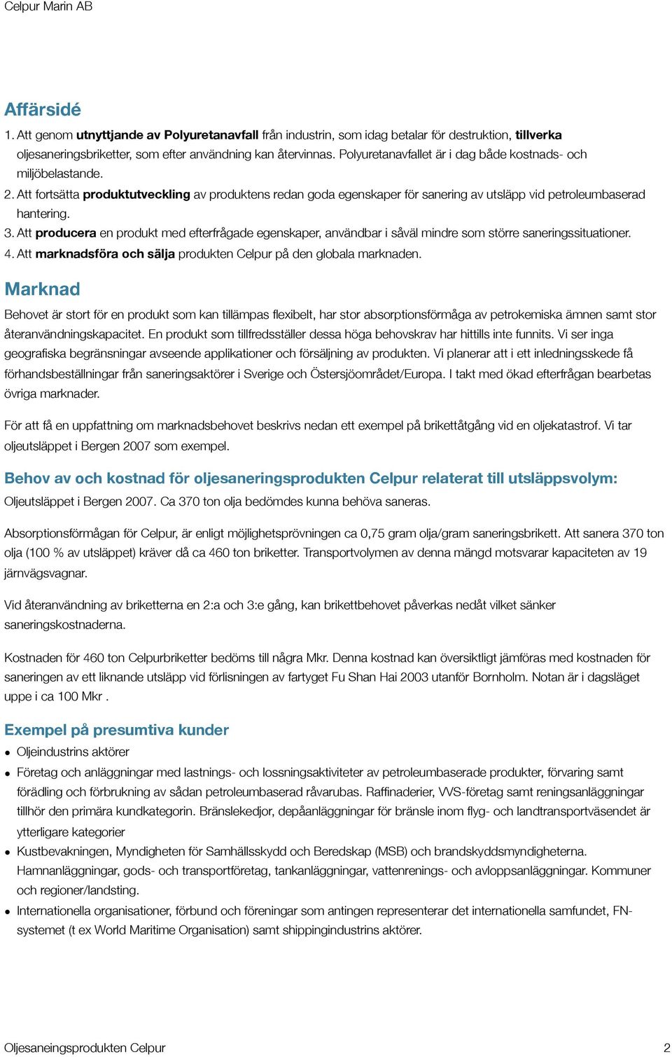 Att producera en produkt med efterfrågade egenskaper, användbar i såväl mindre som större saneringssituationer. 4. Att marknadsföra och sälja produkten på den globala marknaden.