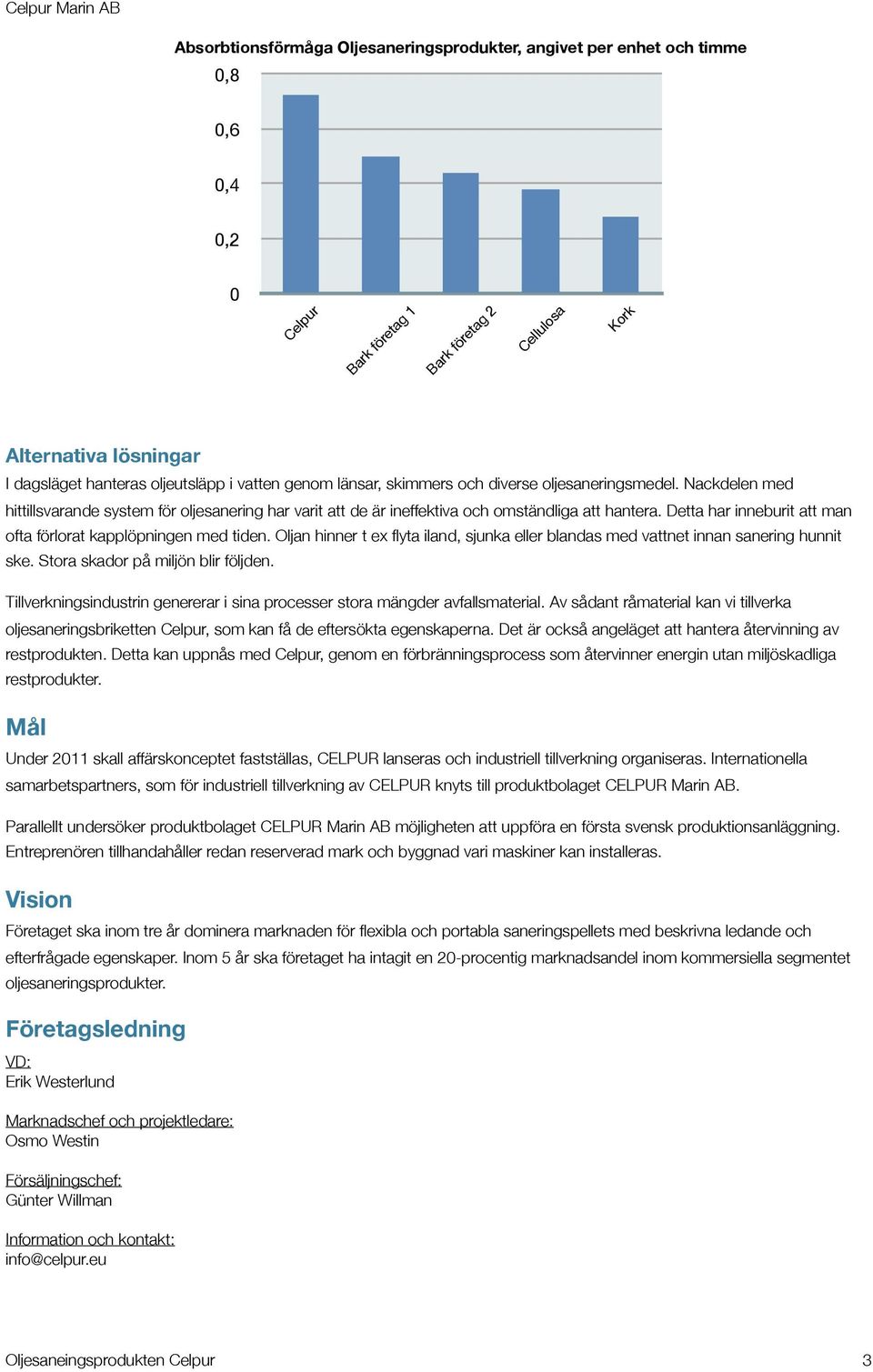 Detta har inneburit att man ofta förlorat kapplöpningen med tiden. Oljan hinner t ex flyta iland, sjunka eller blandas med vattnet innan sanering hunnit ske. Stora skador på miljön blir följden.