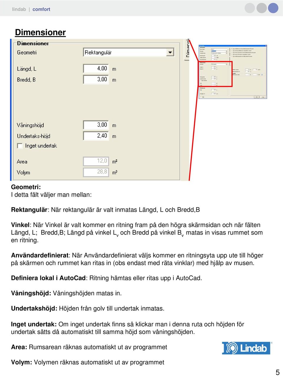 Användardefinierat: När Användardefinierat väljs kommer en ritningsyta upp ute till höger på skärmen och rummet kan ritas in (obs endast med räta vinklar) med hjälp av musen.