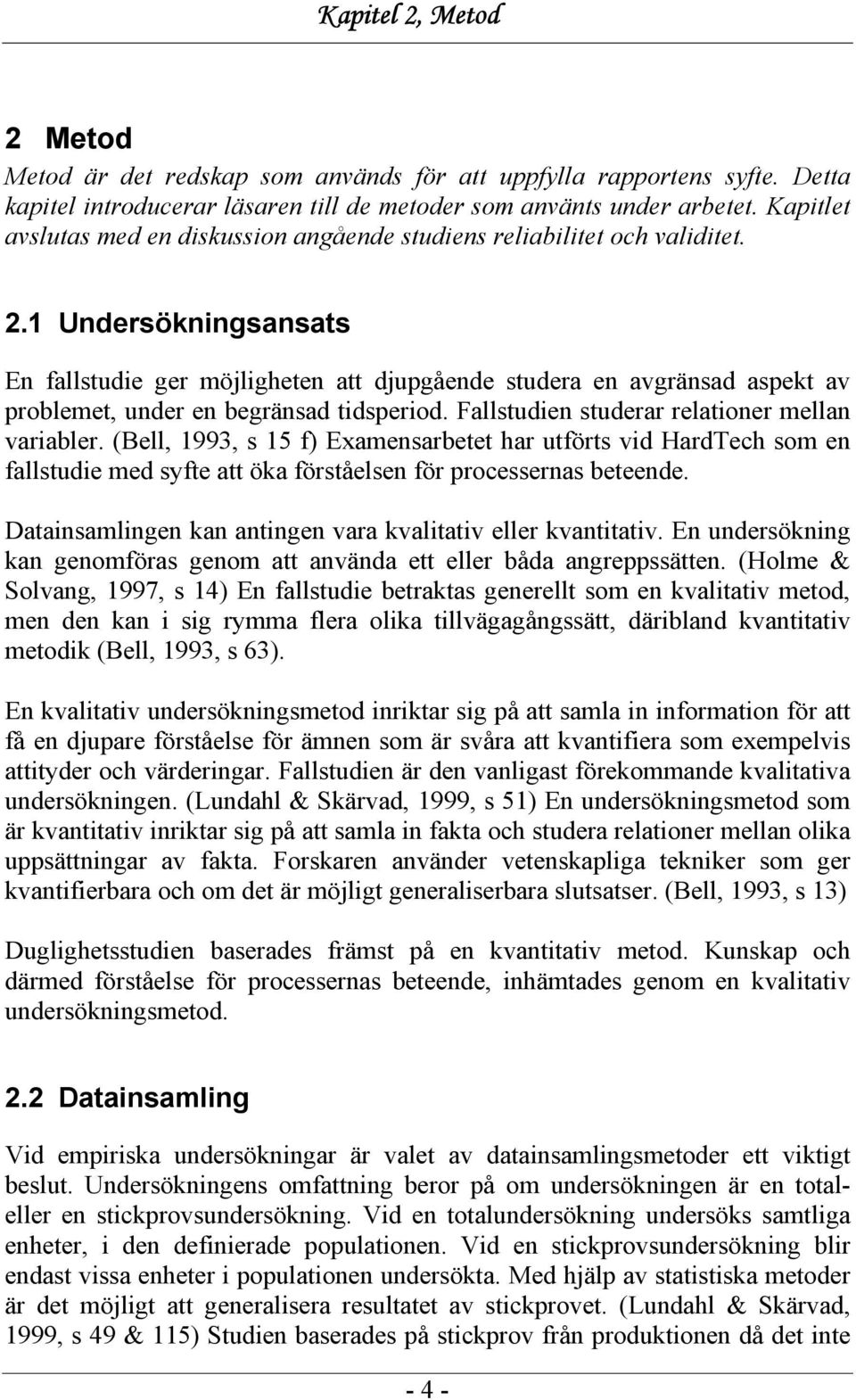1 Undersökningsansats En fallstudie ger möjligheten att djupgående studera en avgränsad aspekt av problemet, under en begränsad tidsperiod. Fallstudien studerar relationer mellan variabler.