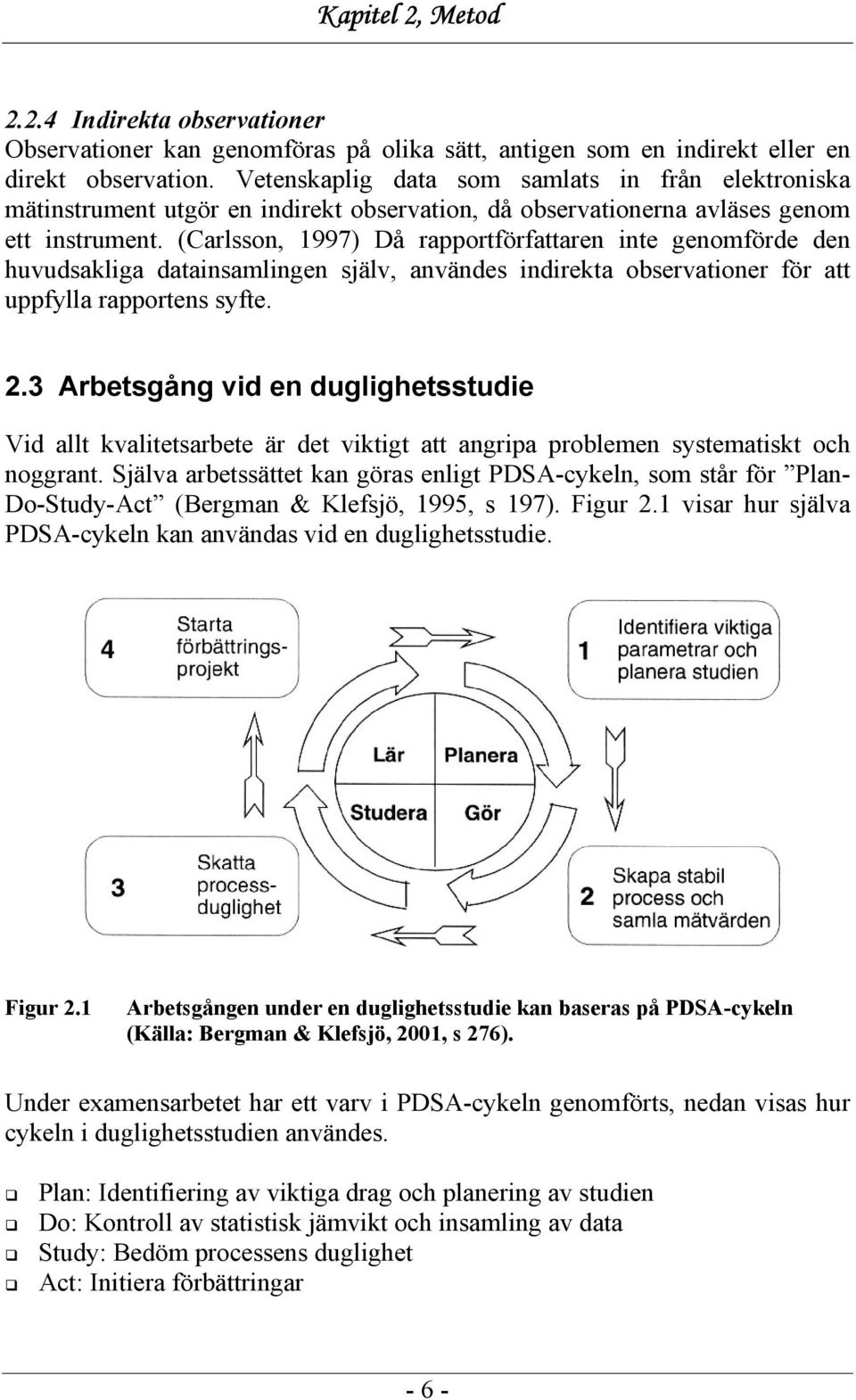 (Carlsson, 1997) Då rapportförfattaren inte genomförde den huvudsakliga datainsamlingen själv, användes indirekta observationer för att uppfylla rapportens syfte. 2.