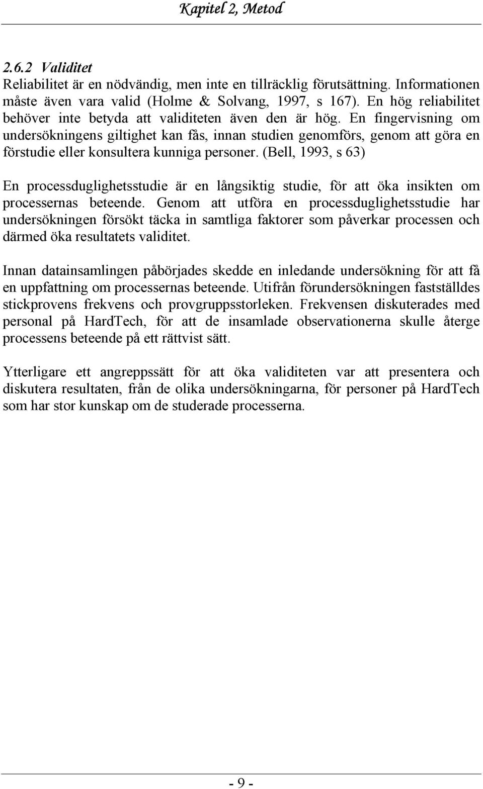 En fingervisning om undersökningens giltighet kan fås, innan studien genomförs, genom att göra en förstudie eller konsultera kunniga personer.