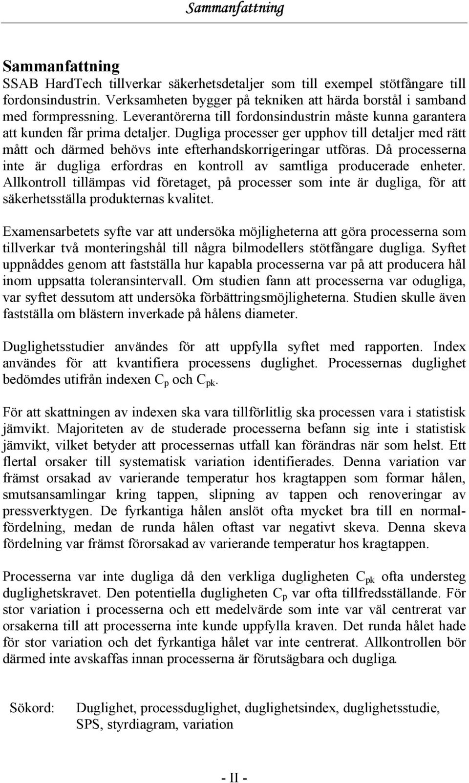 Dugliga processer ger upphov till detaljer med rätt mått och därmed behövs inte efterhandskorrigeringar utföras. Då processerna inte är dugliga erfordras en kontroll av samtliga producerade enheter.