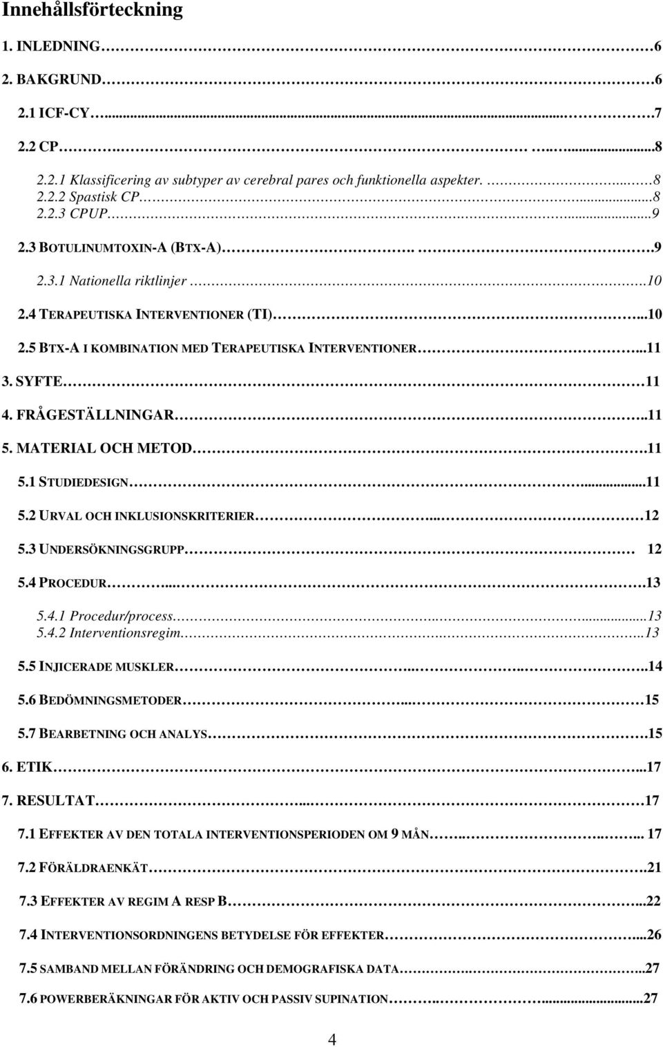 .11 5. MATERIAL OCH METOD.11 5.1 STUDIEDESIGN...11 5.2 URVAL OCH INKLUSIONSKRITERIER... 12 5.3 UNDERSÖKNINGSGRUPP 12 5.4 PROCEDUR....13 5.4.1 Procedur/process.....13 5.4.2 Interventionsregim...13 5.5 INJICERADE MUSKLER.