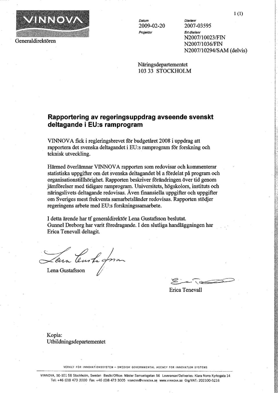 teknisk utveckling. Härmed överlämnar VINNOVA rapporten som redovisar och kommenterar statistiska uppgifter om det svenska deltagandet bl a fördelat på program och organisationstillhörighet.