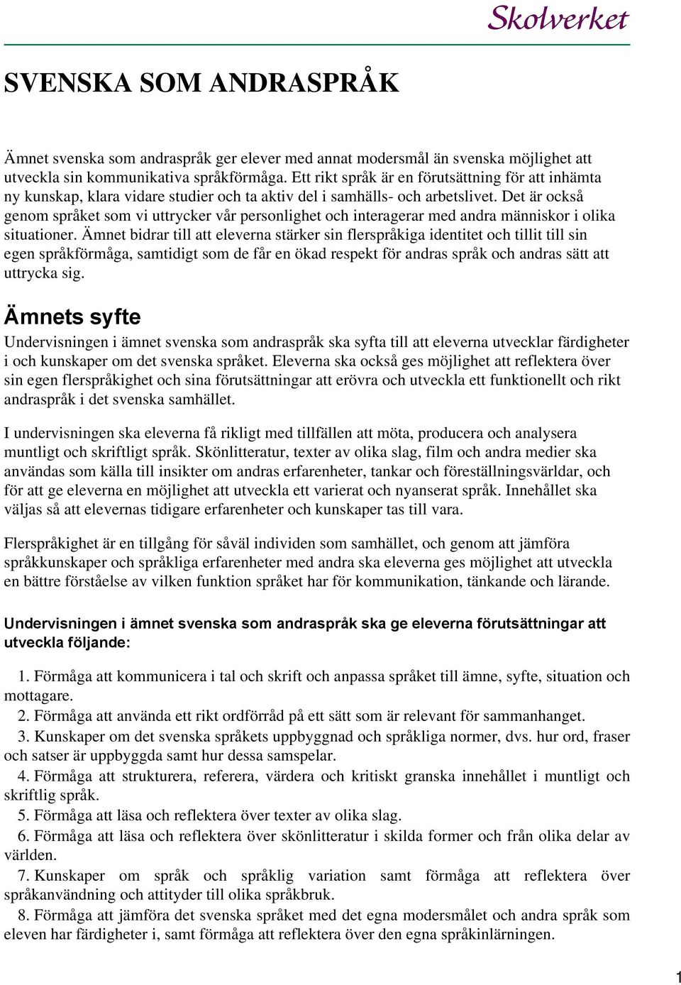 Det är också genom språket som vi uttrycker vår personlighet och interagerar med andra människor i olika situationer.