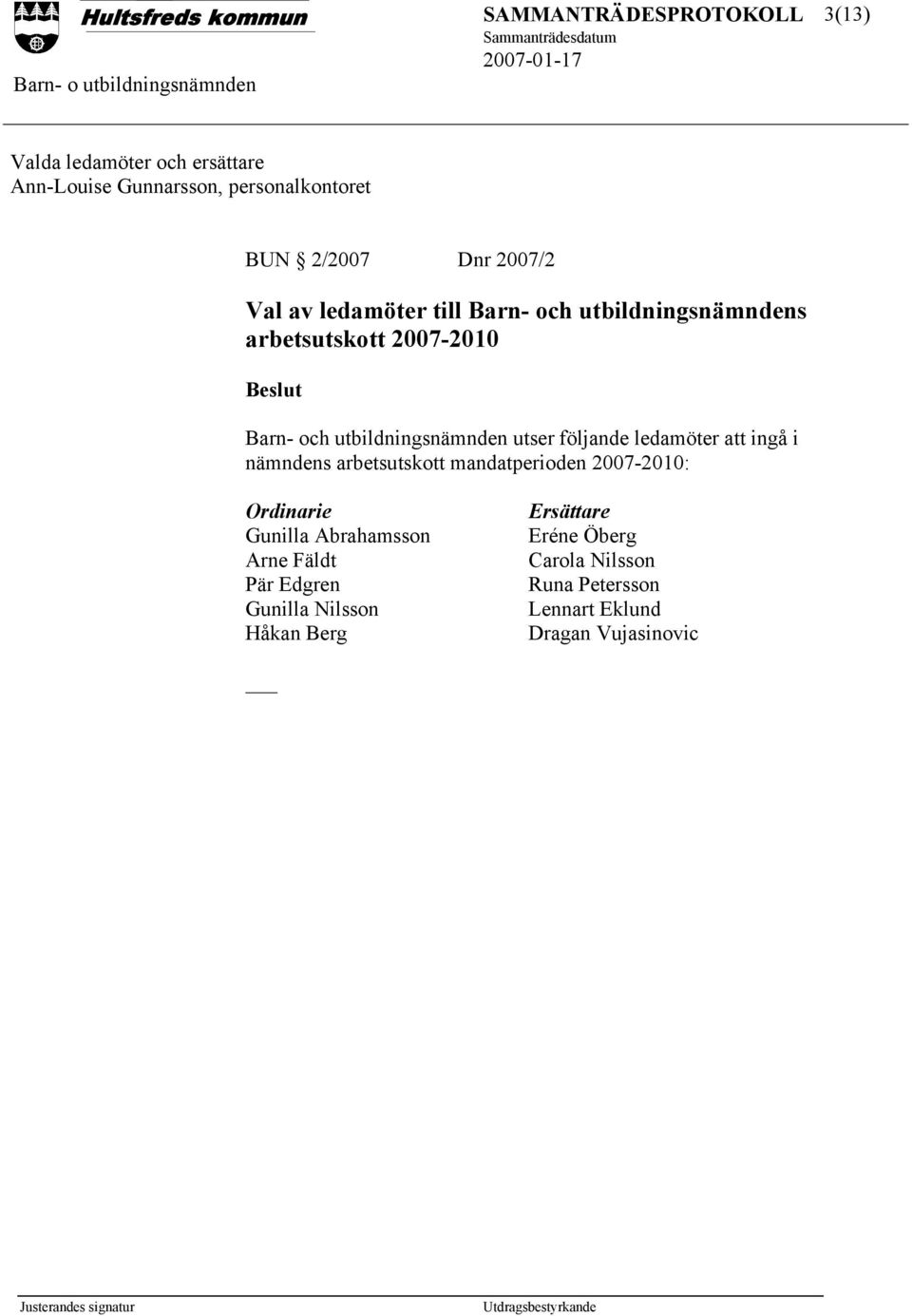 ledamöter att ingå i nämndens arbetsutskott mandatperioden 2007-2010: Ordinarie Gunilla Abrahamsson Arne Fäldt