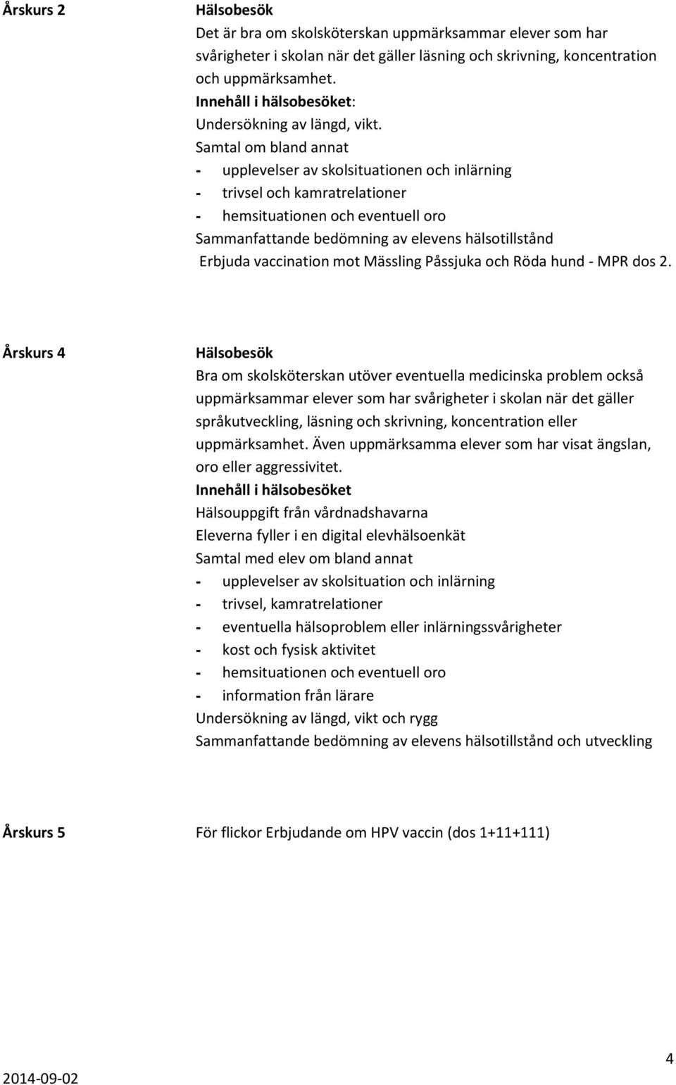 Samtal om bland annat - upplevelser av skolsituationen och inlärning - trivsel och kamratrelationer - hemsituationen och eventuell oro Sammanfattande bedömning av elevens hälsotillstånd Erbjuda