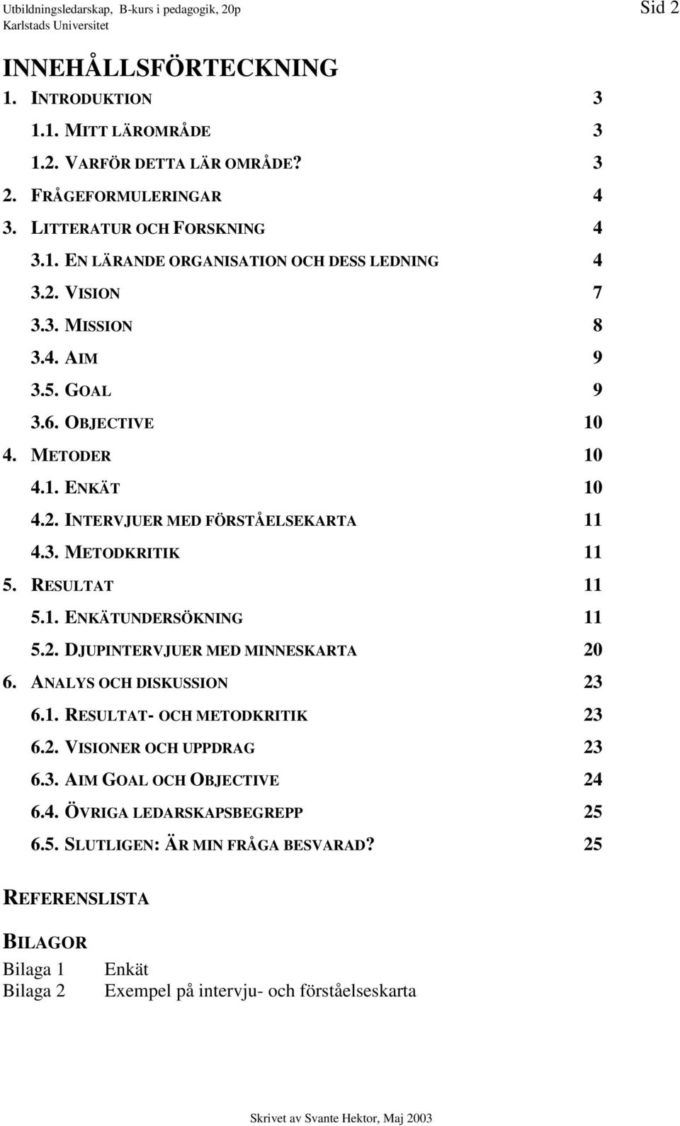 3. METODKRITIK 11 5. RESULTAT 11 5.1. ENKÄTUNDERSÖKNING 11 5.2. DJUPINTERVJUER MED MINNESKARTA 20 6. ANALYS OCH DISKUSSION 23 6.1. RESULTAT- OCH METODKRITIK 23 6.2. VISIONER OCH UPPDRAG 23 6.