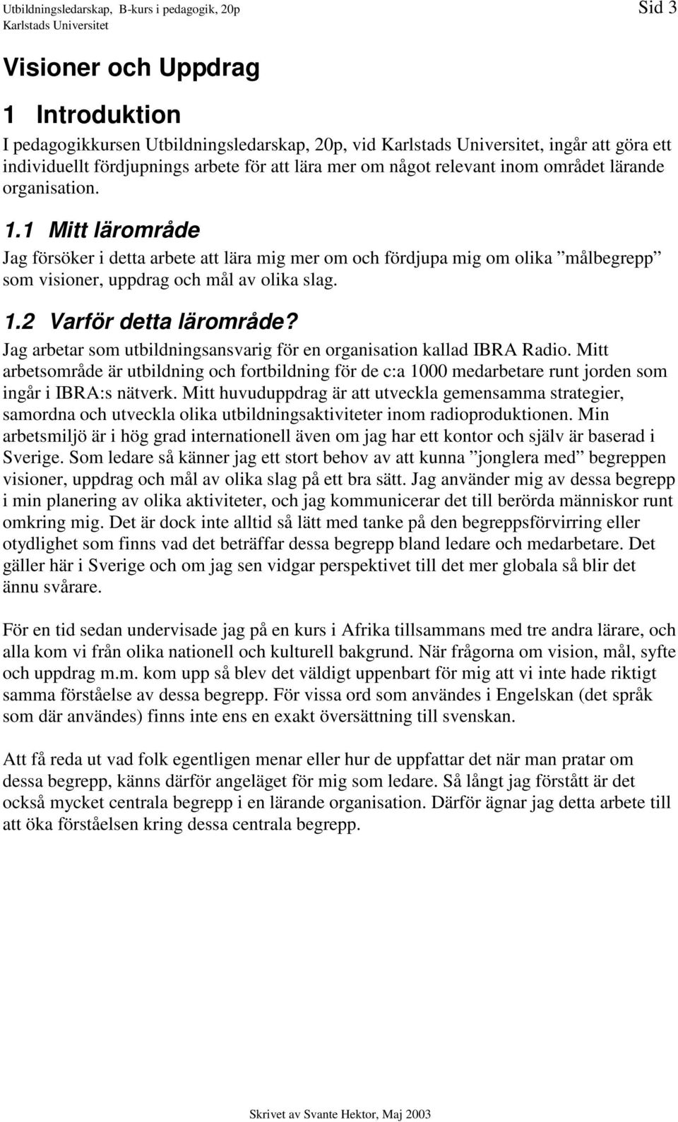 1 Mitt lärområde Jag försöker i detta arbete att lära mig mer om och fördjupa mig om olika målbegrepp som visioner, uppdrag och mål av olika slag. 1.2 Varför detta lärområde?