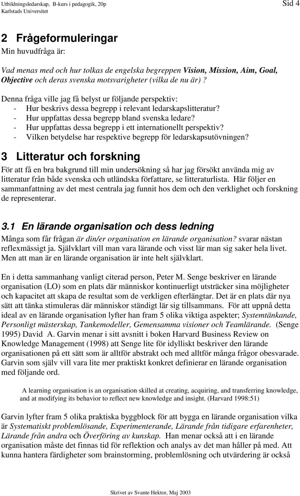 - Hur uppfattas dessa begrepp bland svenska ledare? - Hur uppfattas dessa begrepp i ett internationellt perspektiv? - Vilken betydelse har respektive begrepp för ledarskapsutövningen?