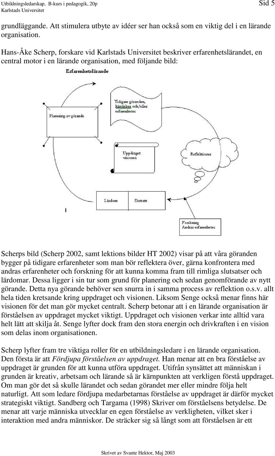 göranden bygger på tidigare erfarenheter som man bör reflektera över, gärna konfrontera med andras erfarenheter och forskning för att kunna komma fram till rimliga slutsatser och lärdomar.