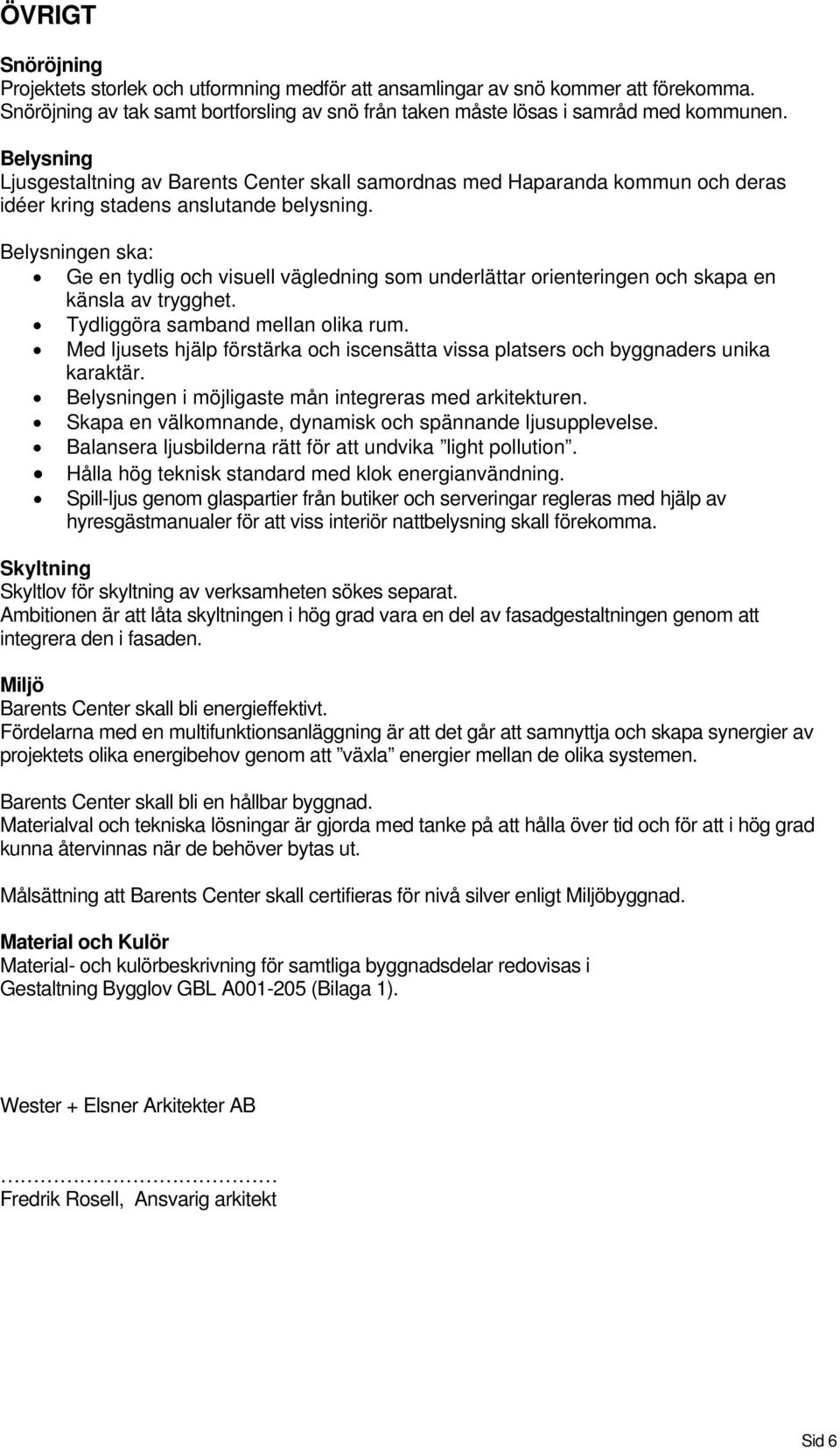 Belysningen ska: Ge en tydlig och visuell vägledning som underlättar orienteringen och skapa en känsla av trygghet. Tydliggöra samband mellan olika rum.