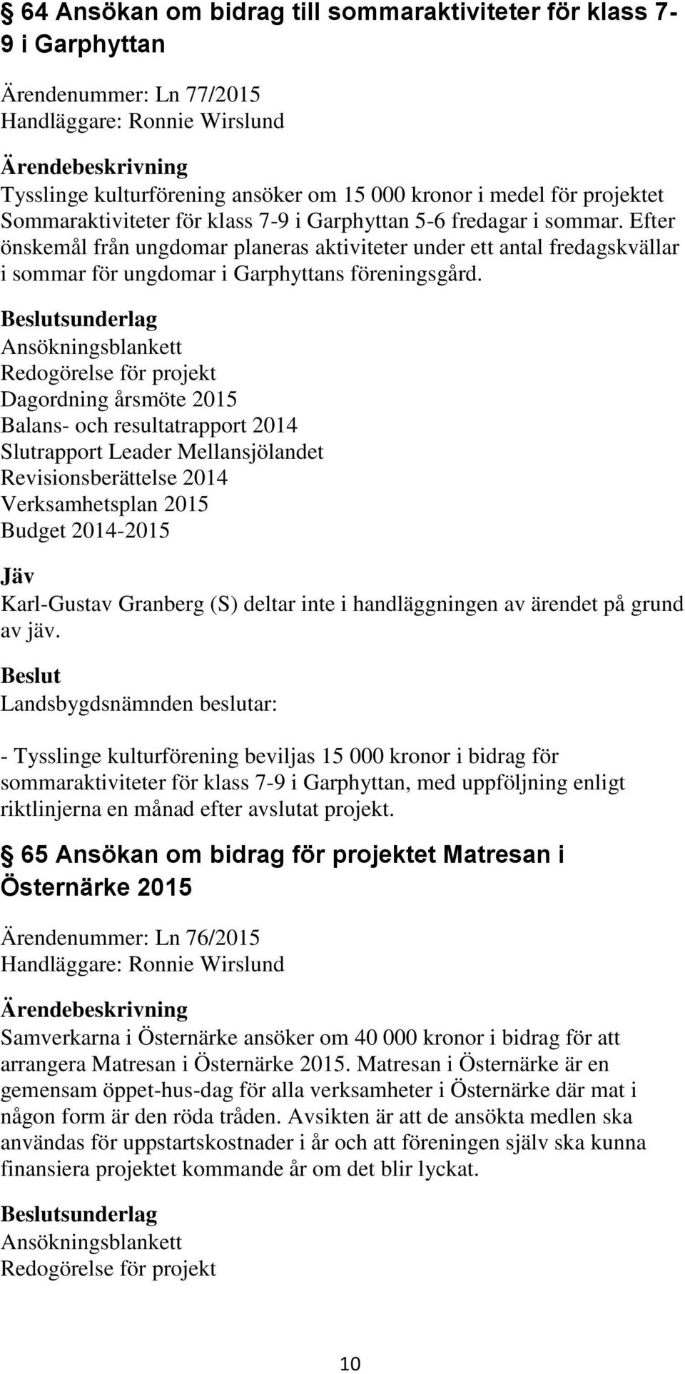 sunderlag Ansökningsblankett Redogörelse för projekt Dagordning årsmöte 2015 Balans- och resultatrapport 2014 Slutrapport Leader Mellansjölandet Revisionsberättelse 2014 Verksamhetsplan 2015 Budget