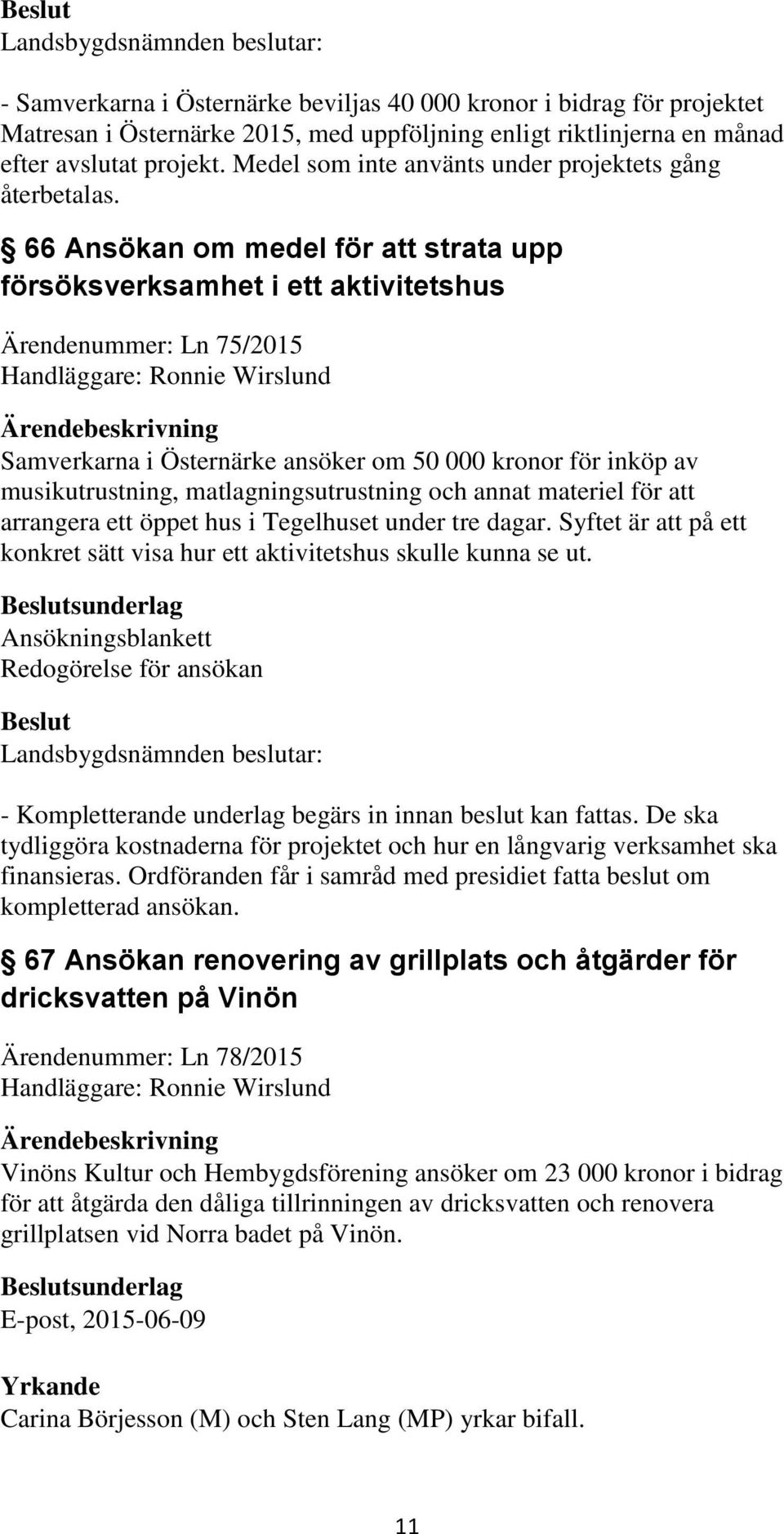 66 Ansökan om medel för att strata upp försöksverksamhet i ett aktivitetshus Ärendenummer: Ln 75/2015 Samverkarna i Östernärke ansöker om 50 000 kronor för inköp av musikutrustning,