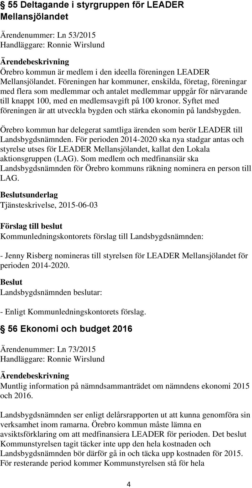 Syftet med föreningen är att utveckla bygden och stärka ekonomin på landsbygden. Örebro kommun har delegerat samtliga ärenden som berör LEADER till Landsbygdsnämnden.