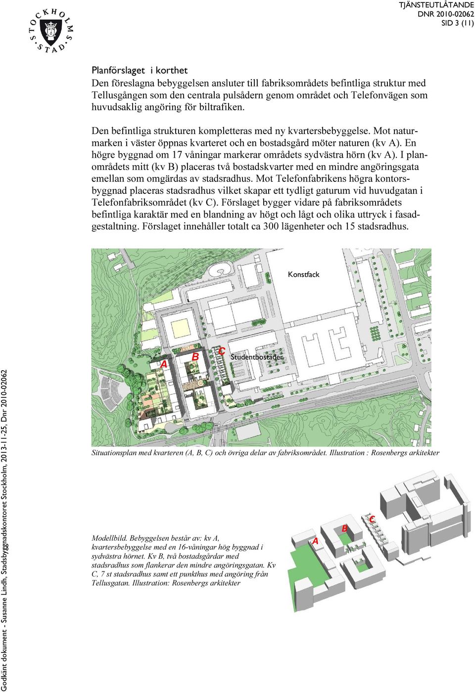 En högre byggnad om 17 våningar markerar områdets sydvästra hörn (kv A). I planområdets mitt (kv B) placeras två bostadskvarter med en mindre angöringsgata emellan som omgärdas av stadsradhus.
