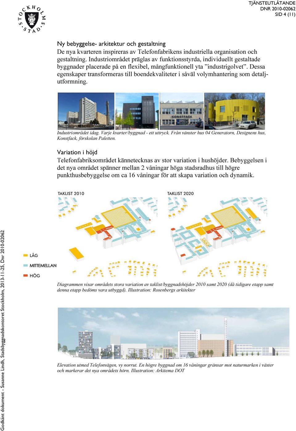 Dessa egenskaper transformeras till boendekvaliteter i såväl volymhantering som detaljutformning. Industriområdet idag. Varje kvarter/byggnad - ett uttryck.