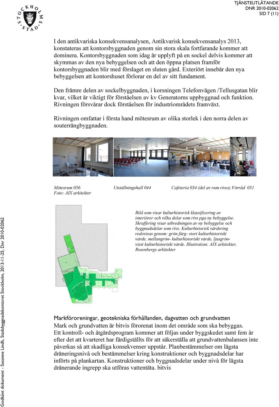 Exteriört innebär den nya bebyggelsen att kontorshuset förlorar en del av sitt fundament.