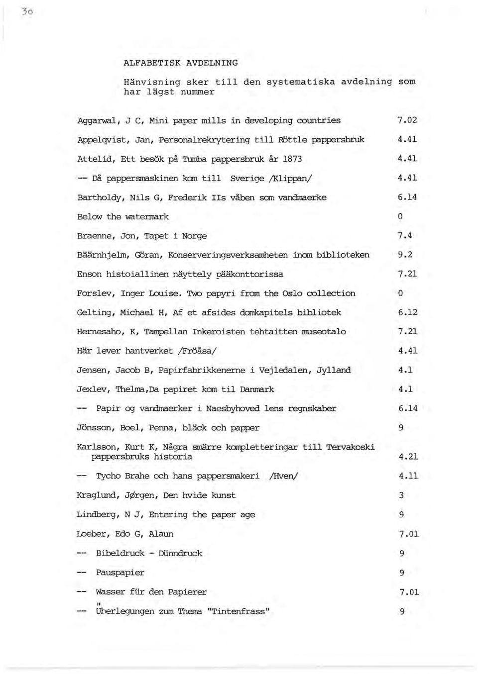 Tapet i Norge Bäärnhjelm, Göran, Konserveringsverksamheten inan biblioteken Enson histoiallinen näyttely pääkonttorissa Forslev, Inger Louise.