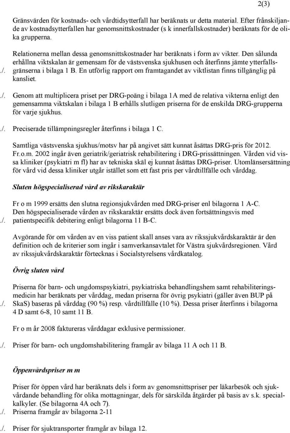Relationerna mellan dessa genomsnittskostnader har beräknats i form av vikter. Den sålunda erhållna viktskalan är gemensam för de västsvenska sjukhusen och återfinns jämte ytterfalls-./.