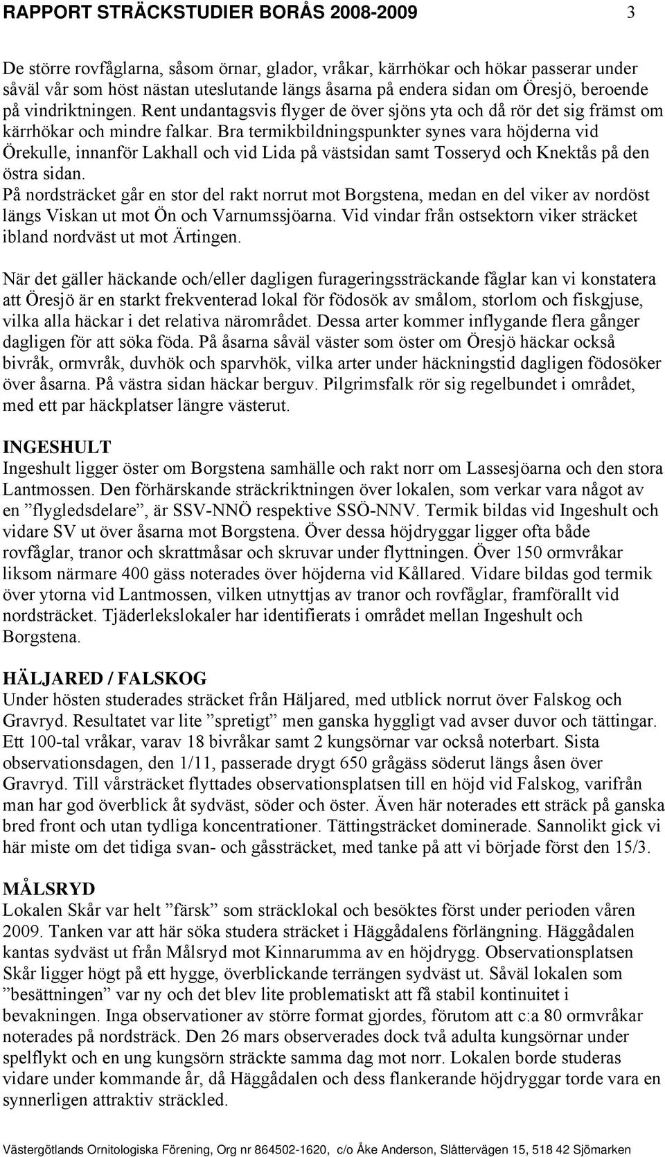 Bra termikbildningspunkter synes vara höjderna vid Örekulle, innanför Lakhall och vid Lida på västsidan samt Tosseryd och Knektås på den östra sidan.