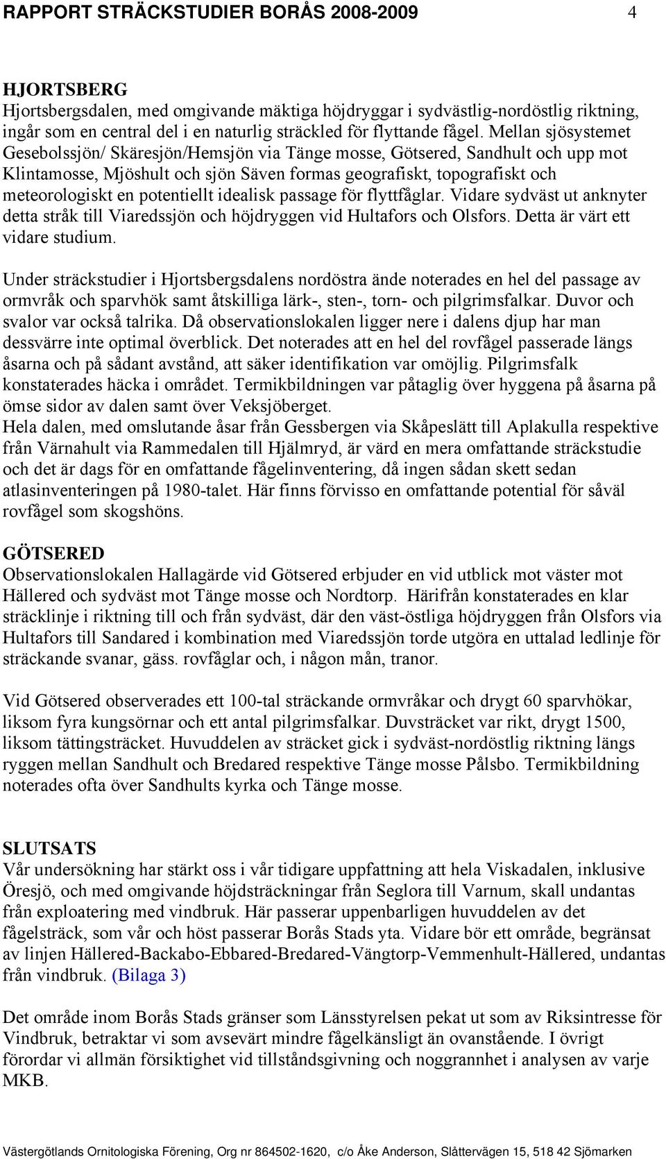 potentiellt idealisk passage för flyttfåglar. Vidare sydväst ut anknyter detta stråk till Viaredssjön och höjdryggen vid Hultafors och Olsfors. Detta är värt ett vidare studium.