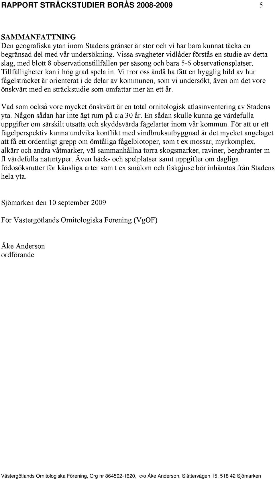 Vi tror oss ändå ha fått en hygglig bild av hur fågelsträcket är orienterat i de delar av kommunen, som vi undersökt, även om det vore önskvärt med en sträckstudie som omfattar mer än ett år.