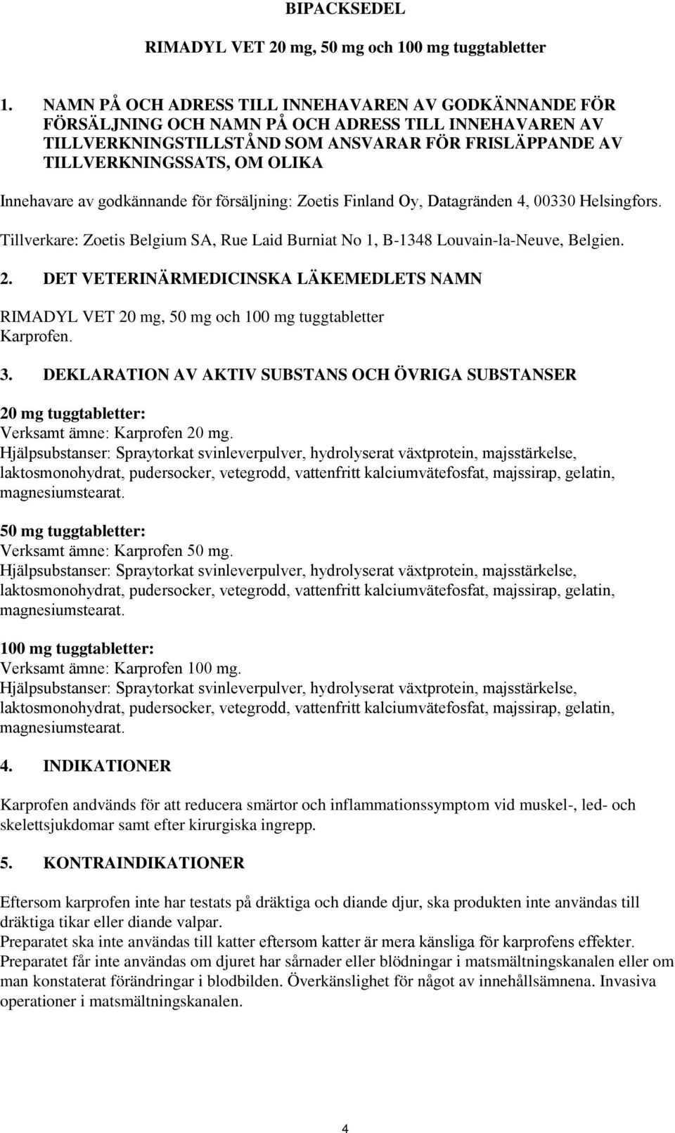 Innehavare av godkännande för försäljning: Zoetis Finland Oy, Datagränden 4, 00330 Helsingfors. Tillverkare: Zoetis Belgium SA, Rue Laid Burniat No 1, B-1348 Louvain-la-Neuve, Belgien. 2.