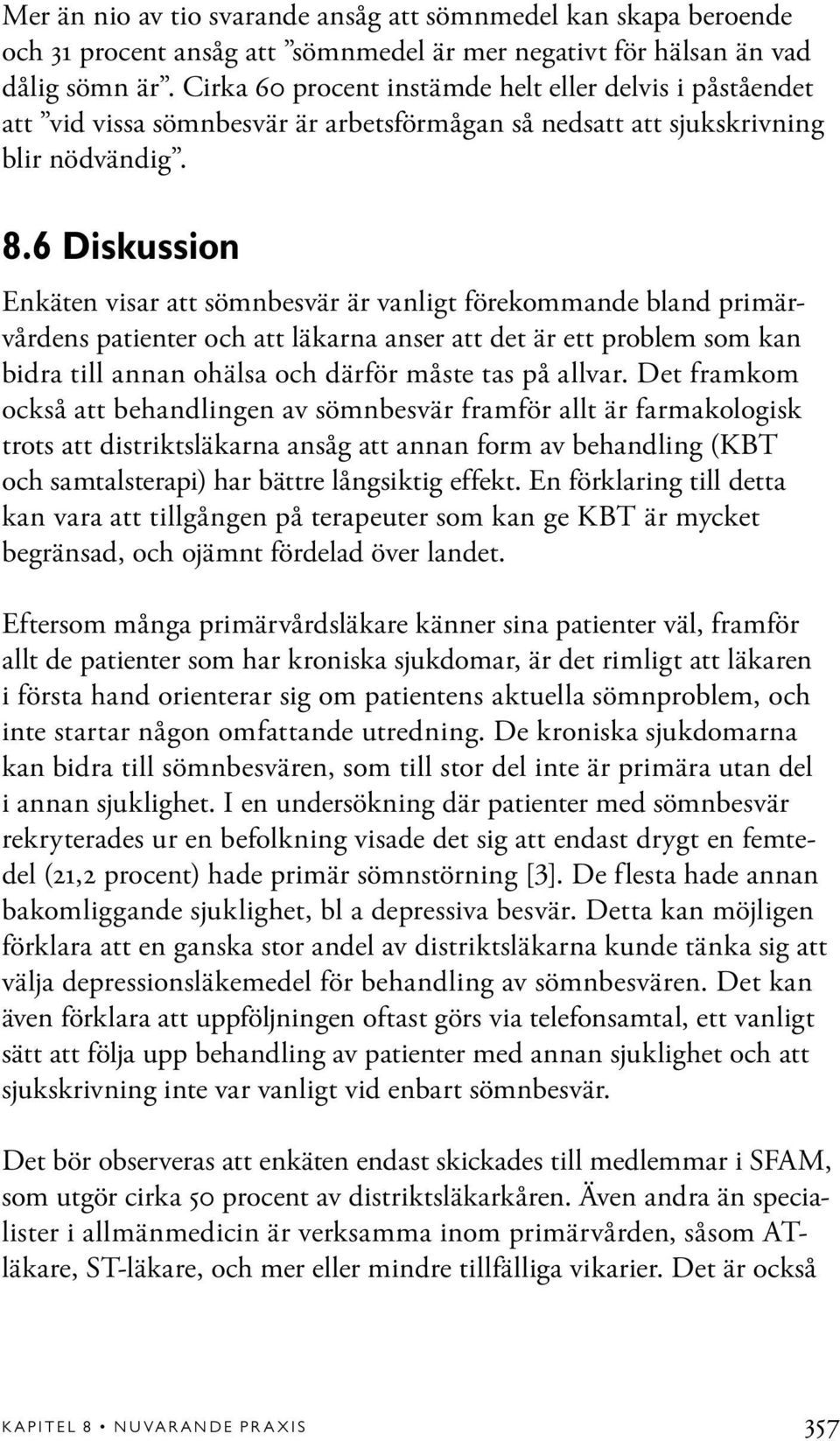 6 Diskussion Enkäten visar att sömnbesvär är vanligt förekommande bland primärvårdens patienter och att läkarna anser att det är ett problem som kan bidra till annan ohälsa och därför måste tas på