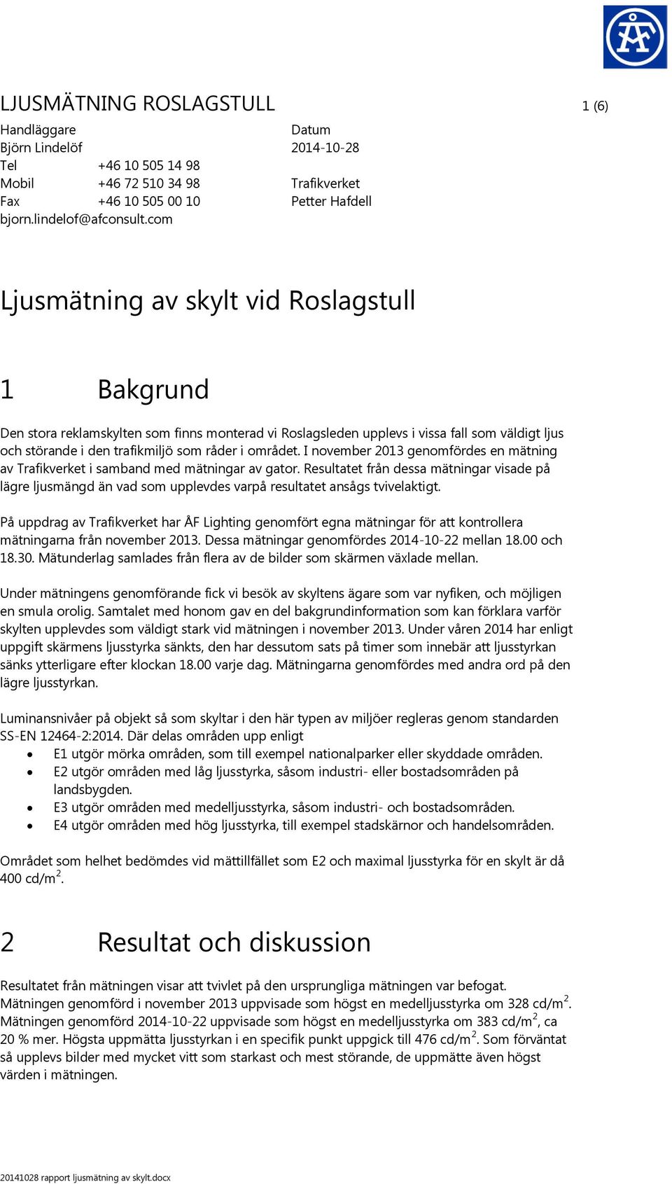 störande i den trafikmiljö som råder i området. I november 2013 genomfördes en mätning av Trafikverket i samband med mätningar av gator.