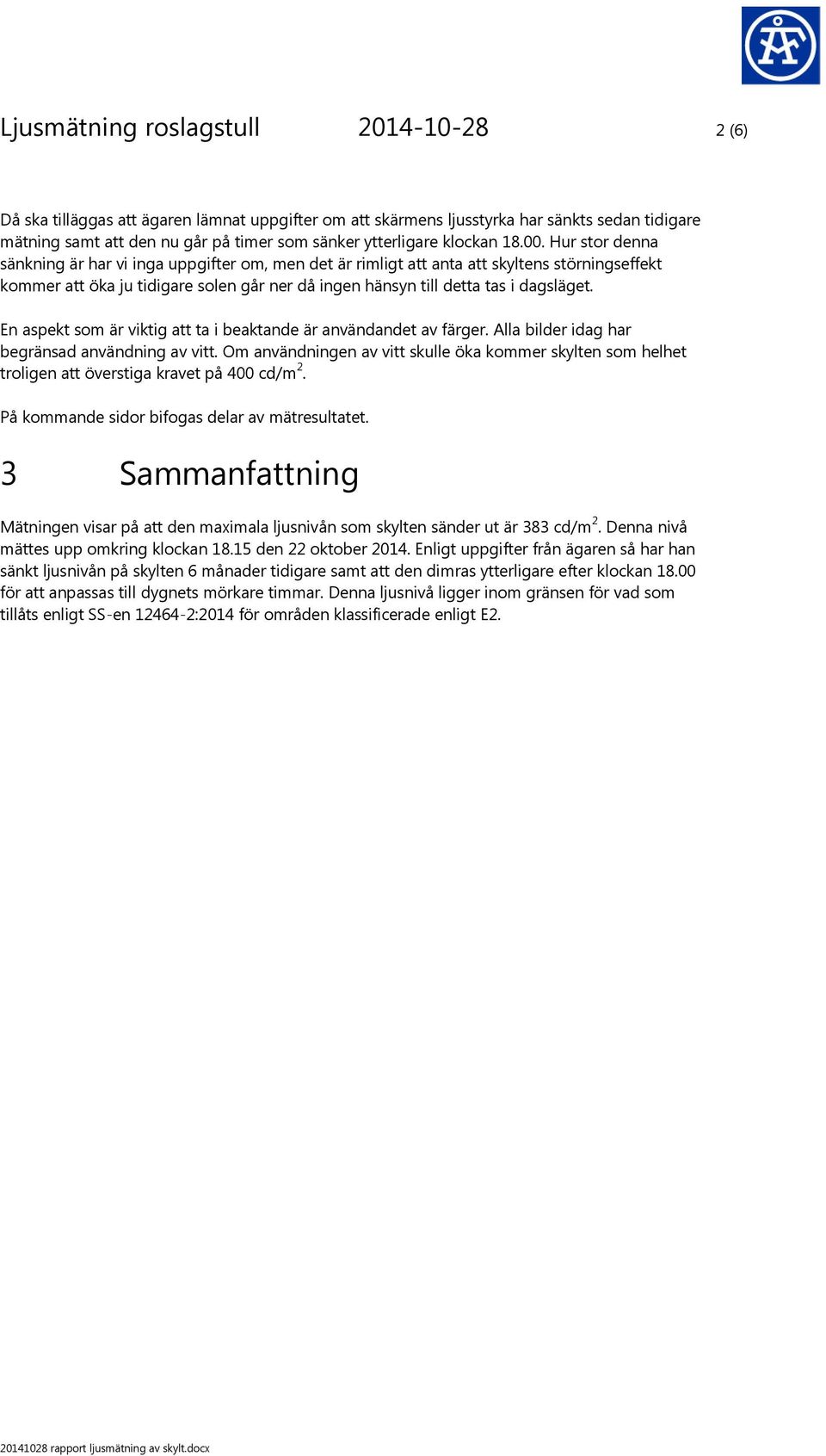 Hur stor denna sänkning är har vi inga uppgifter om, men det är rimligt att anta att skyltens störningseffekt kommer att öka ju tidigare solen går ner då ingen hänsyn till detta tas i dagsläget.