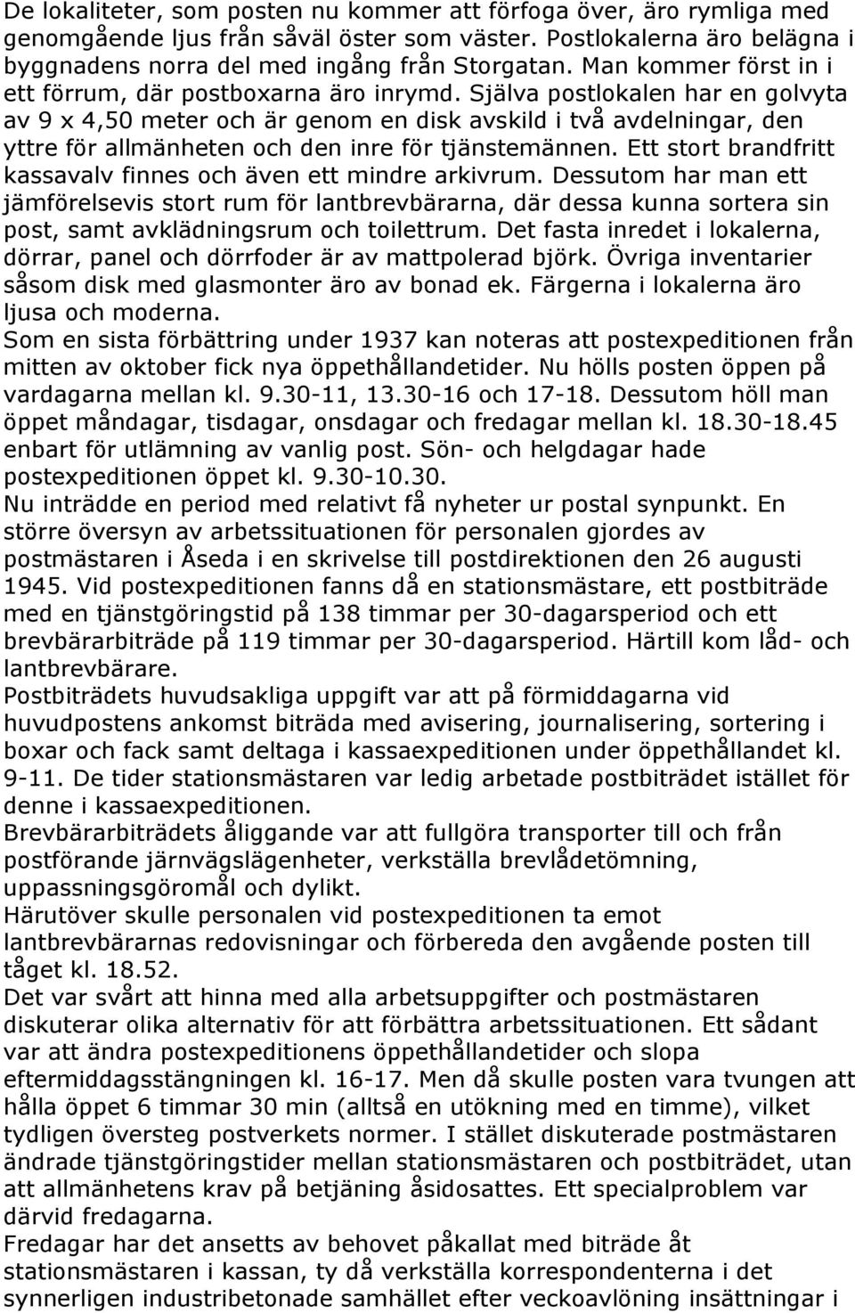 Själva postlokalen har en golvyta av 9 x 4,50 meter och är genom en disk avskild i två avdelningar, den yttre för allmänheten och den inre för tjänstemännen.