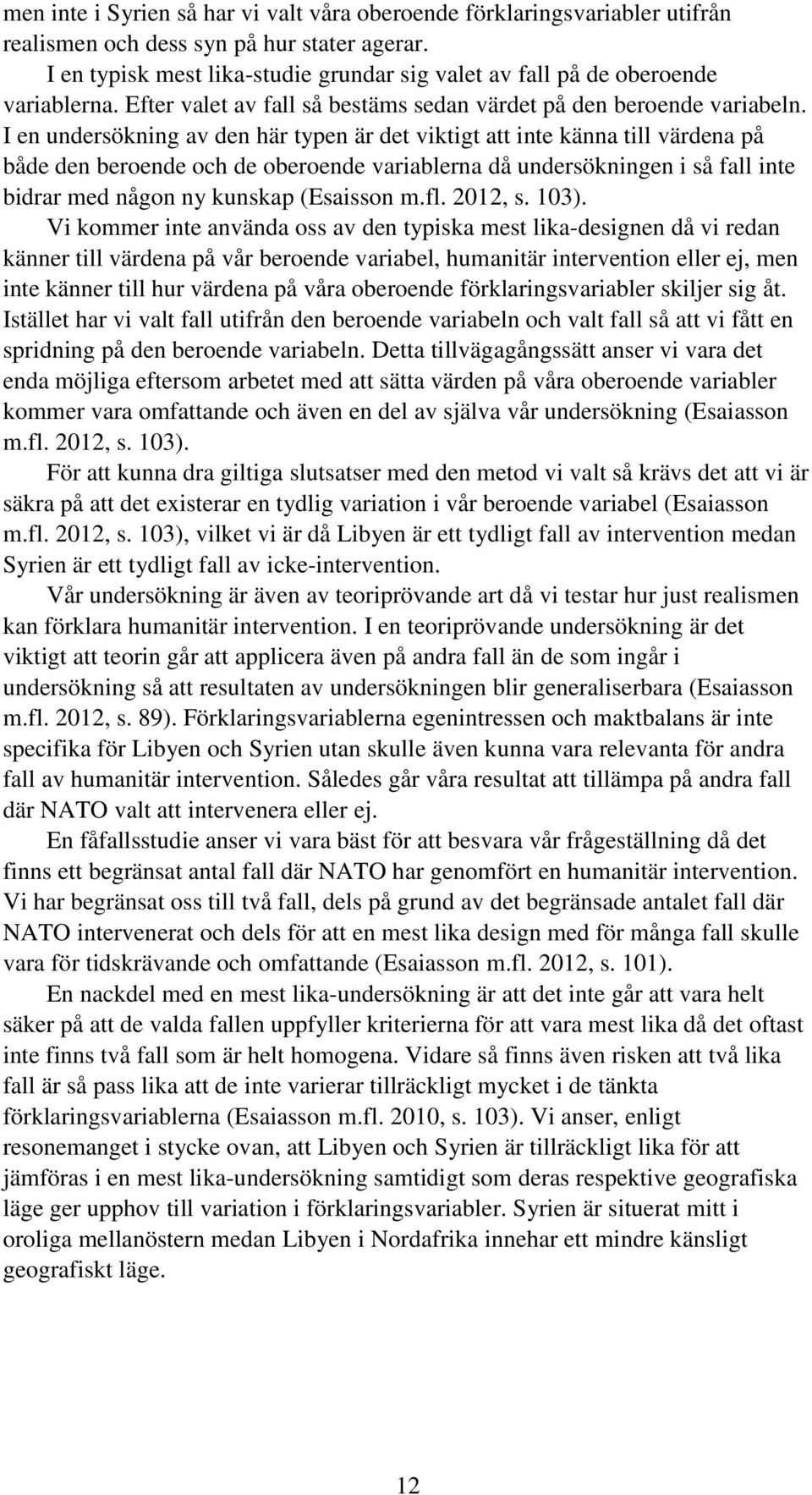 I en undersökning av den här typen är det viktigt att inte känna till värdena på både den beroende och de oberoende variablerna då undersökningen i så fall inte bidrar med någon ny kunskap (Esaisson