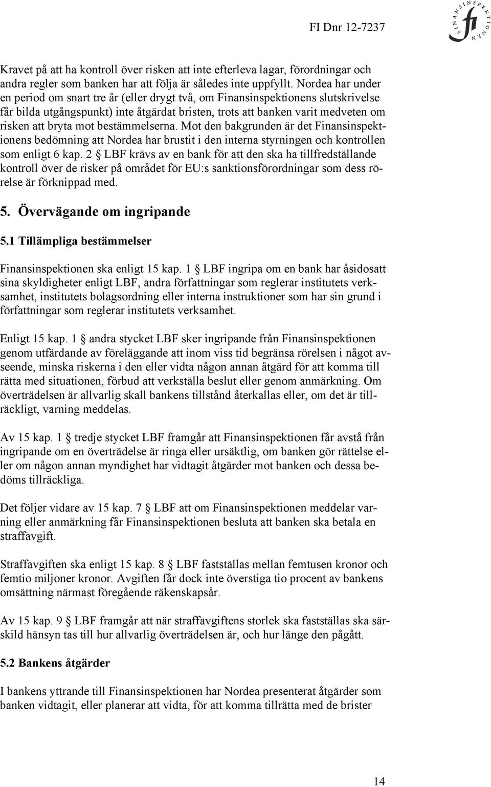 mot bestämmelserna. Mot den bakgrunden är det Finansinspektionens bedömning att Nordea har brustit i den interna styrningen och kontrollen som enligt 6 kap.