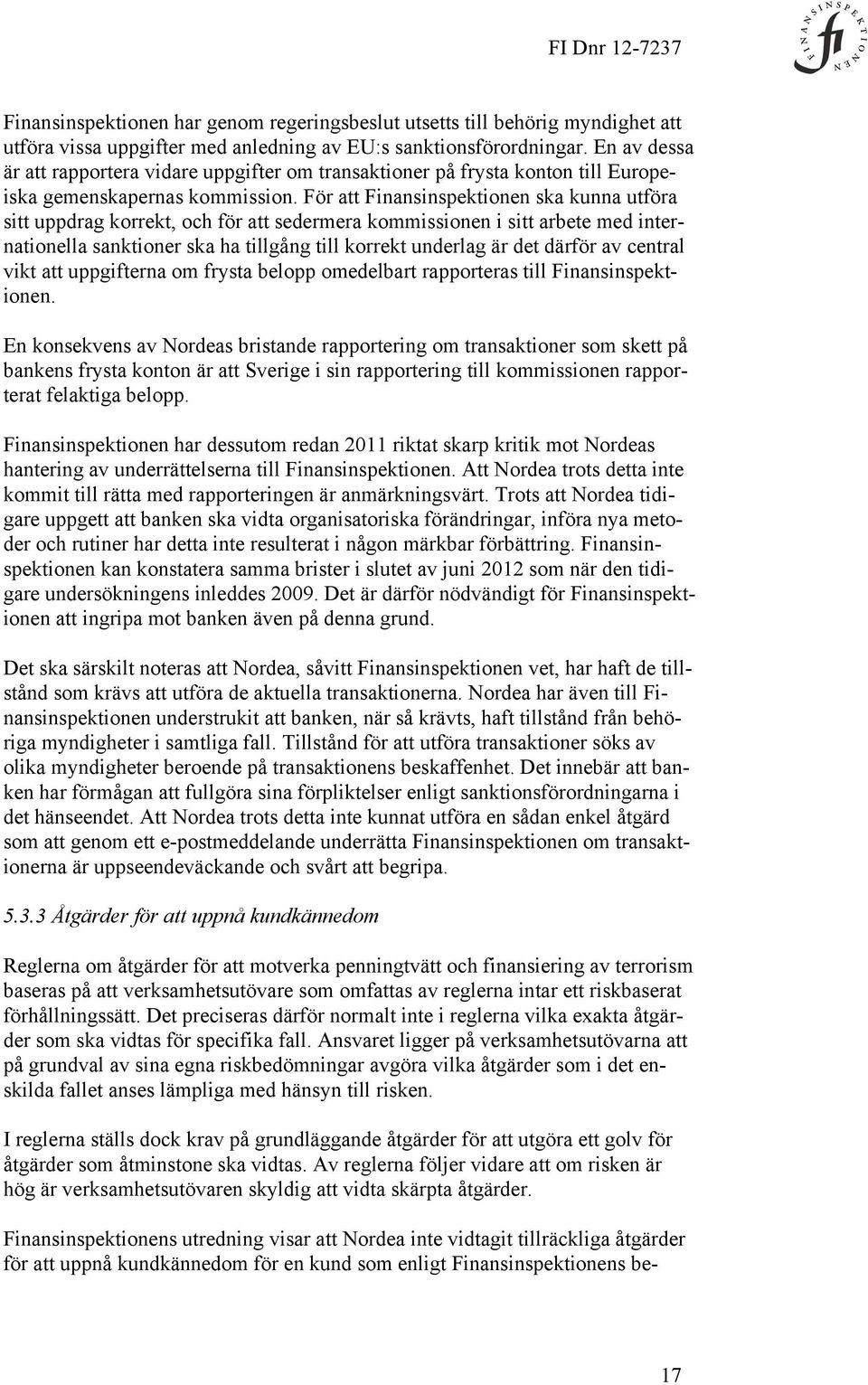 För att Finansinspektionen ska kunna utföra sitt uppdrag korrekt, och för att sedermera kommissionen i sitt arbete med internationella sanktioner ska ha tillgång till korrekt underlag är det därför