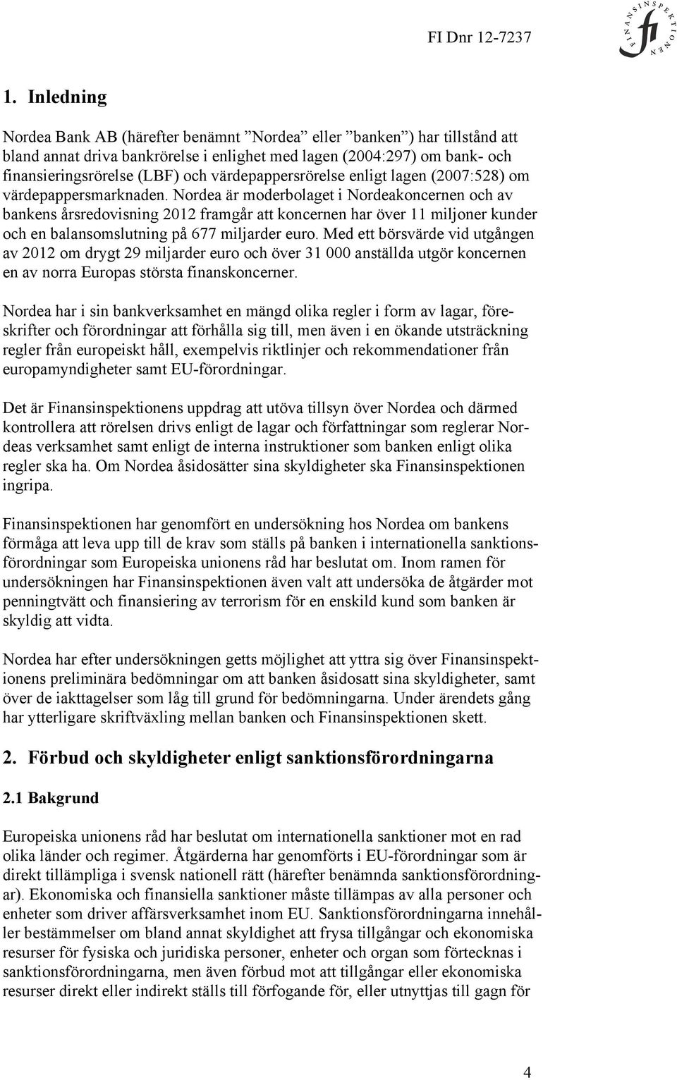 Nordea är moderbolaget i Nordeakoncernen och av bankens årsredovisning 2012 framgår att koncernen har över 11 miljoner kunder och en balansomslutning på 677 miljarder euro.