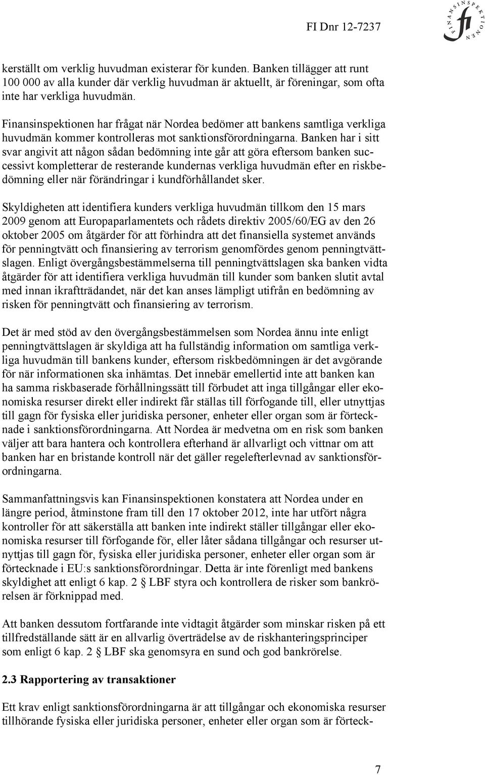 Banken har i sitt svar angivit att någon sådan bedömning inte går att göra eftersom banken successivt kompletterar de resterande kundernas verkliga huvudmän efter en riskbedömning eller när