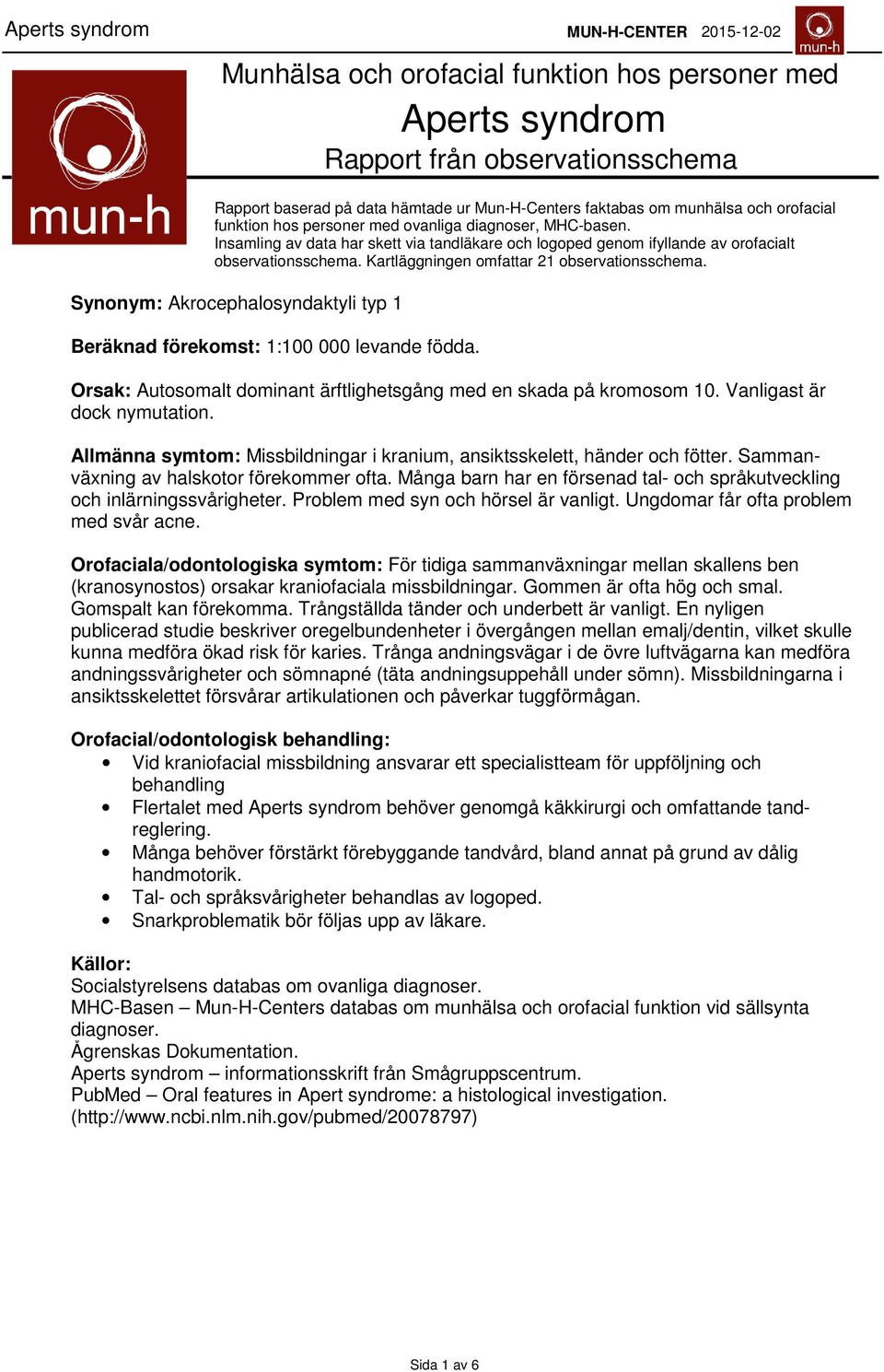 Synonym: Akrocephalosyndaktyli typ 1 Beräknad förekomst: 1:100 000 levande födda. Orsak: Autosomalt dominant ärftlighetsgång med en skada på kromosom 10. Vanligast är dock nymutation.