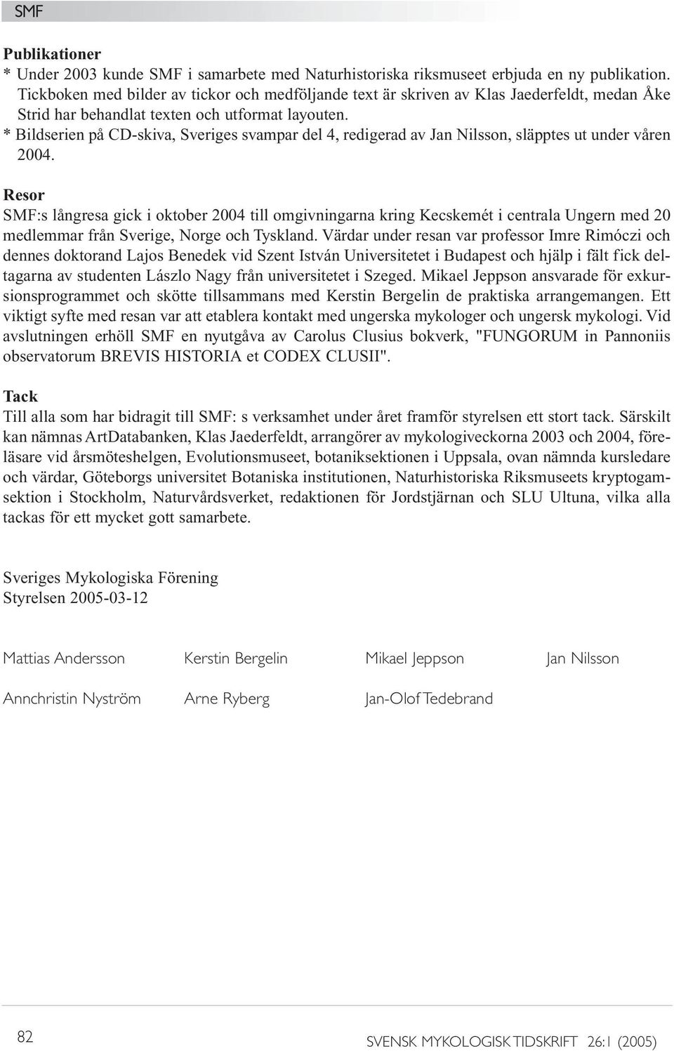 * Bildserien på CD-skiva, Sveriges svampar del 4, redigerad av Jan Nilsson, släpptes ut under våren 2004.