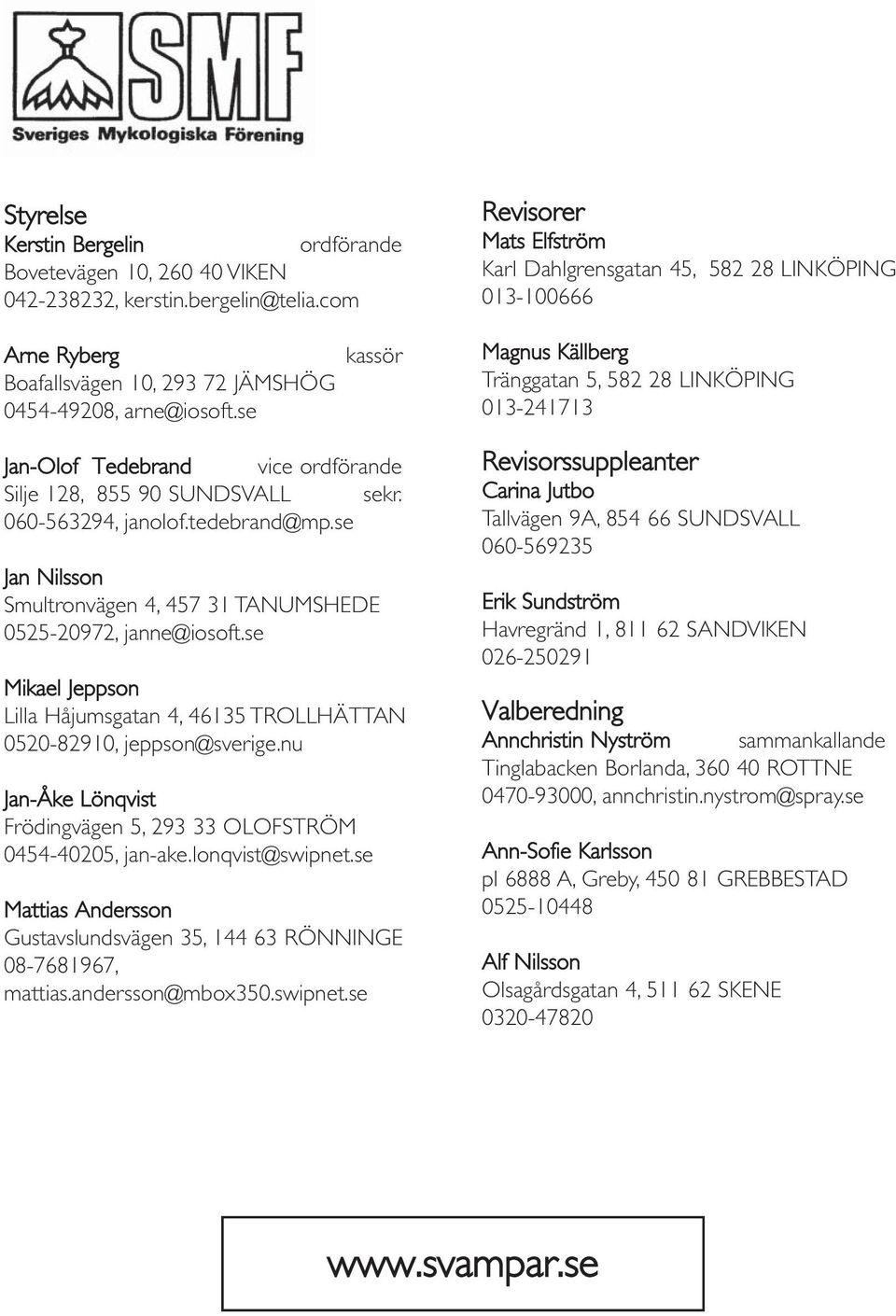 se kassör Magnus Källberg Tränggatan 5, 582 28 LINKÖPING 013-241713 Jan-Olof Tedebrand vice ordförande Silje 128, 855 90 SUNDSVALL sekr. 060-563294, janolof.tedebrand@mp.
