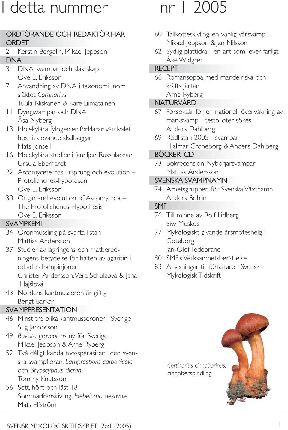 skalbaggar Mats Jonsell 16 Molekylära studier i familjen Russulaceae Ursula Eberhardt 22 Ascomyceternas ursprung och evolution Protolichenes-hypotesen Ove E.