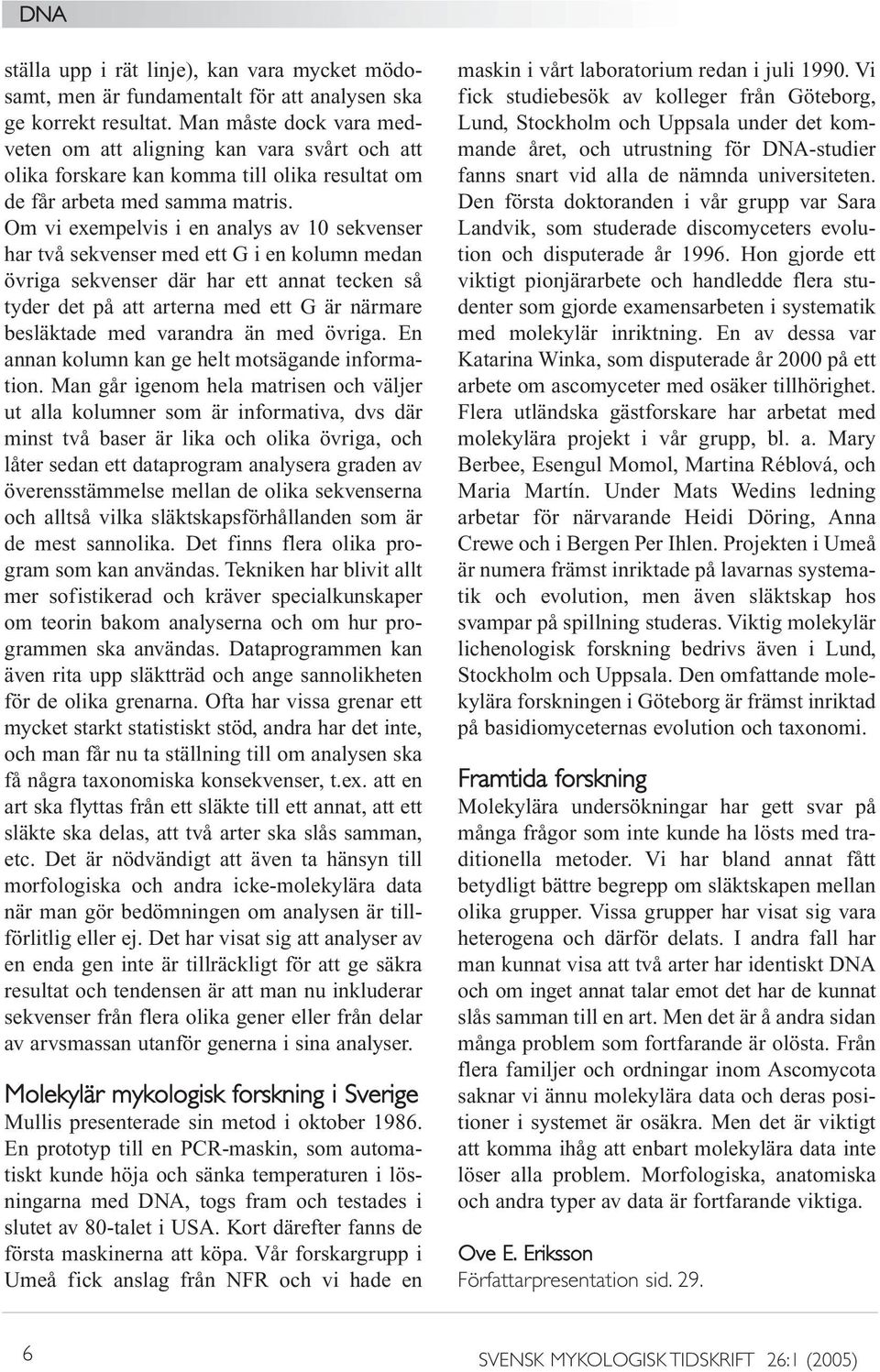 Om vi exempelvis i en analys av 10 sekvenser har två sekvenser med ett G i en kolumn medan övriga sekvenser där har ett annat tecken så tyder det på att arterna med ett G är närmare besläktade med