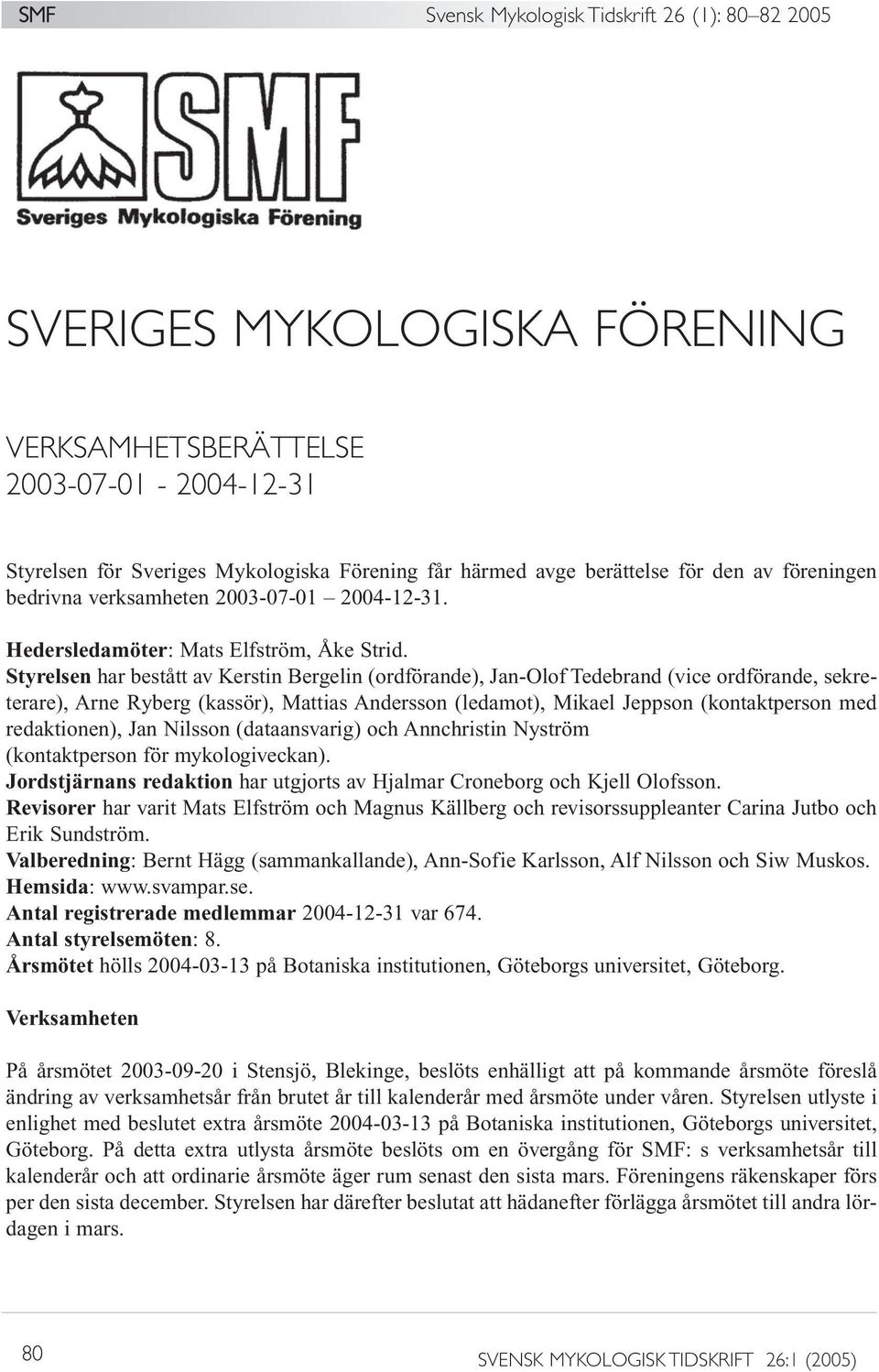 Styrelsen har bestått av Kerstin Bergelin (ordförande), Jan-Olof Tedebrand (vice ordförande, sekreterare), Arne Ryberg (kassör), Mattias Andersson (ledamot), Mikael Jeppson (kontaktperson med