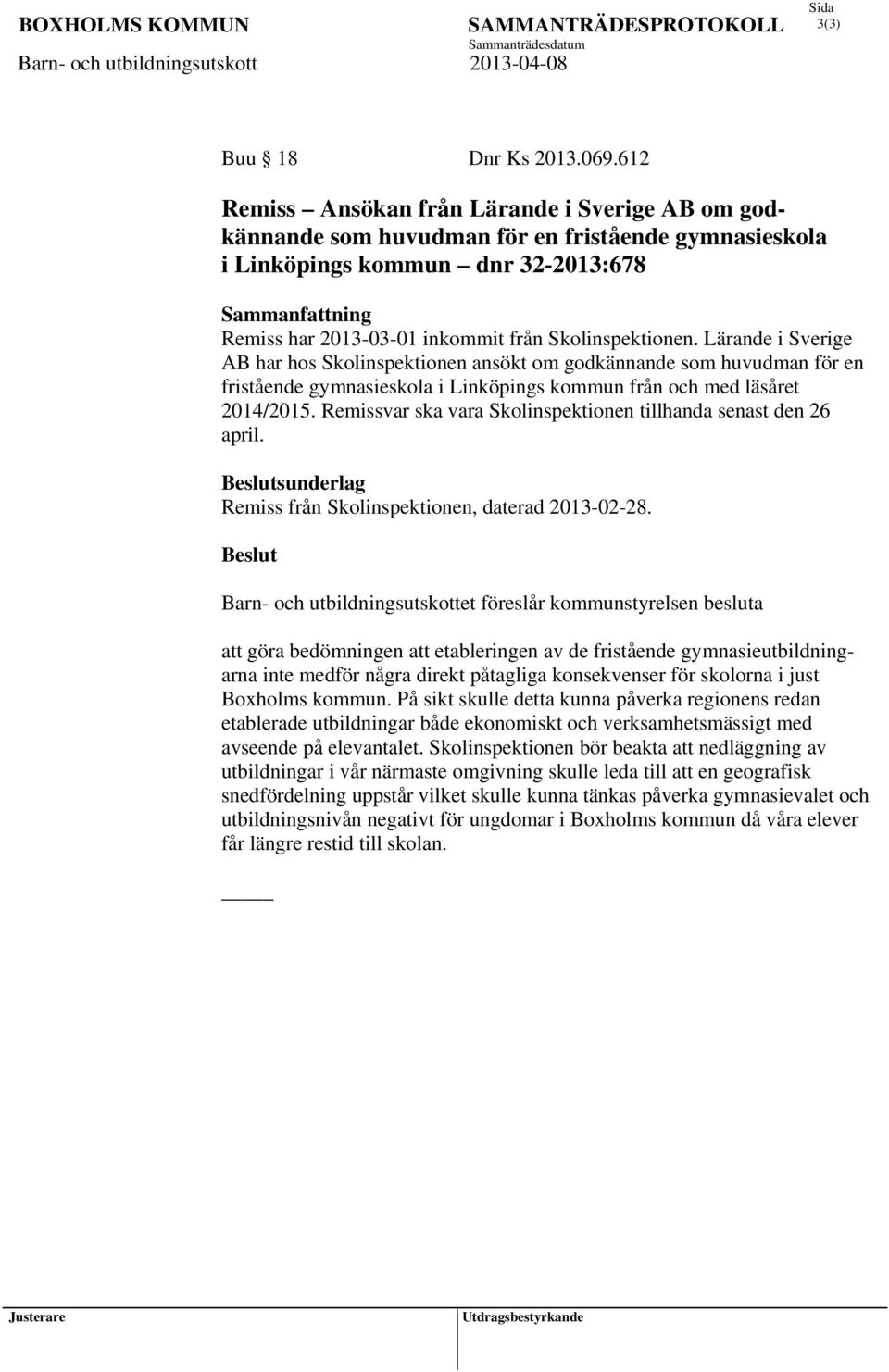 Skolinspektionen. Lärande i Sverige AB har hos Skolinspektionen ansökt om godkännande som huvudman för en fristående gymnasieskola i Linköpings kommun från och med läsåret 2014/2015.
