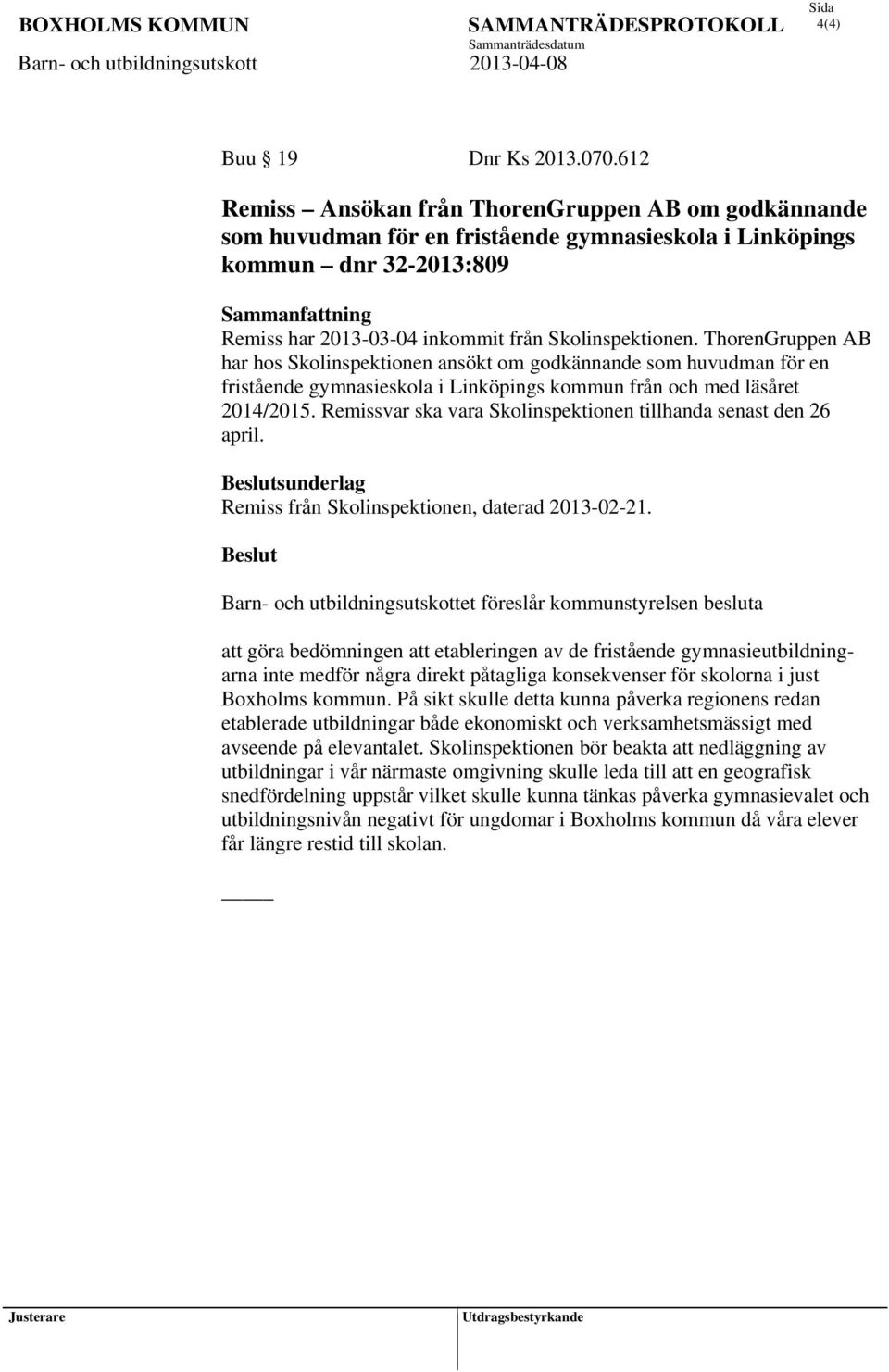 Skolinspektionen. ThorenGruppen AB har hos Skolinspektionen ansökt om godkännande som huvudman för en fristående gymnasieskola i Linköpings kommun från och med läsåret 2014/2015.