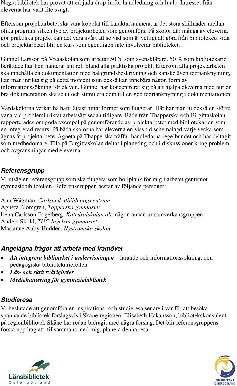 På skolor där många av eleverna gör praktiska projekt kan det vara svårt att se vad som är vettigt att göra från bibliotekets sida och projektarbetet blir en kurs som egentligen inte involverar